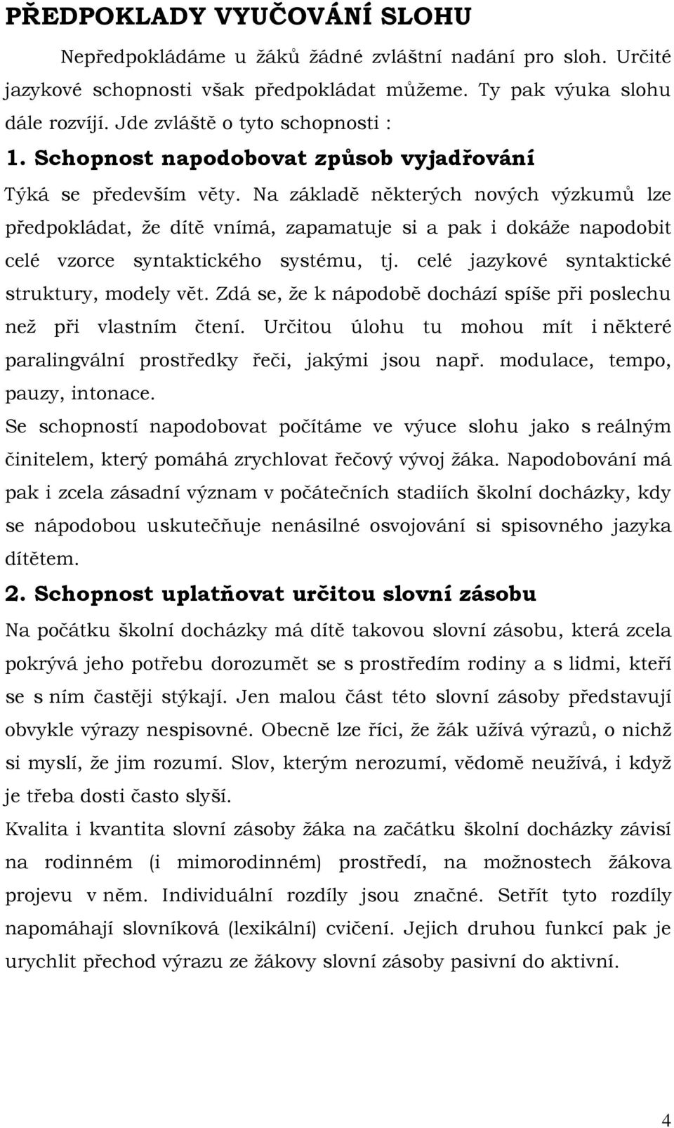 Na základě některých nových výzkumů lze předpokládat, že dítě vnímá, zapamatuje si a pak i dokáže napodobit celé vzorce syntaktického systému, tj. celé jazykové syntaktické struktury, modely vět.