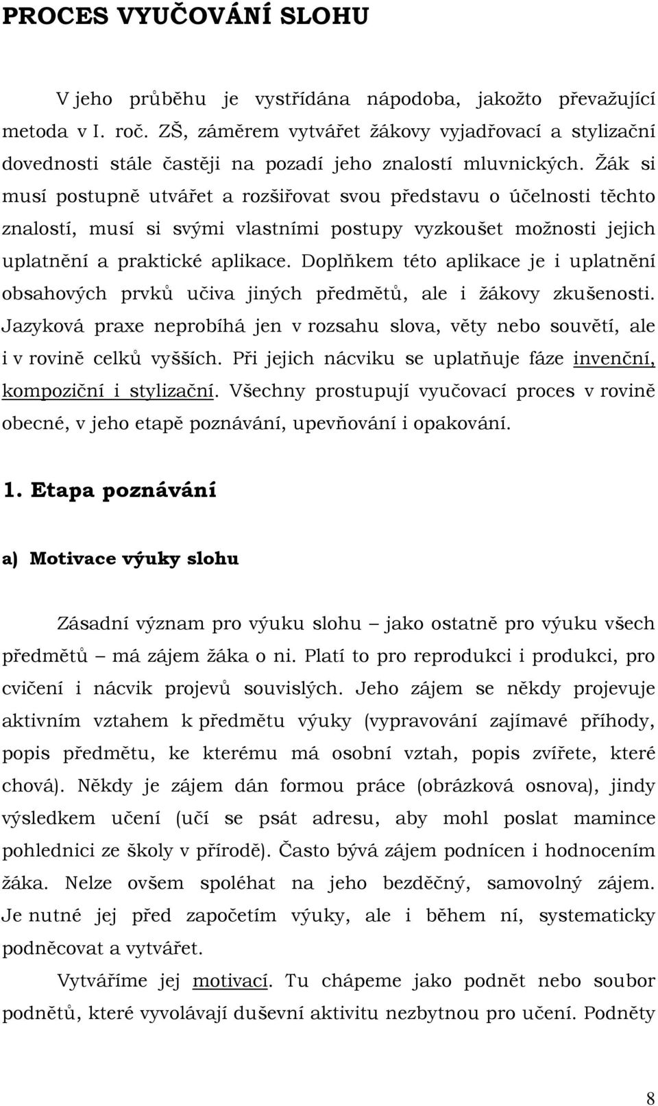 Žák si musí postupně utvářet a rozšiřovat svou představu o účelnosti těchto znalostí, musí si svými vlastními postupy vyzkoušet možnosti jejich uplatnění a praktické aplikace.