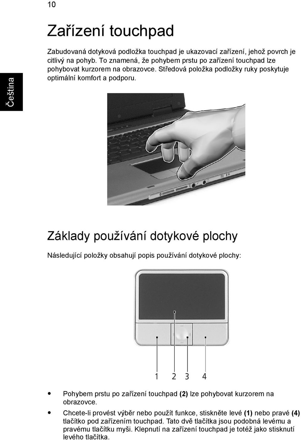 Základy používání dotykové plochy Následující položky obsahují popis používání dotykové plochy: Pohybem prstu po zařízení touchpad (2) lze pohybovat kurzorem na obrazovce.