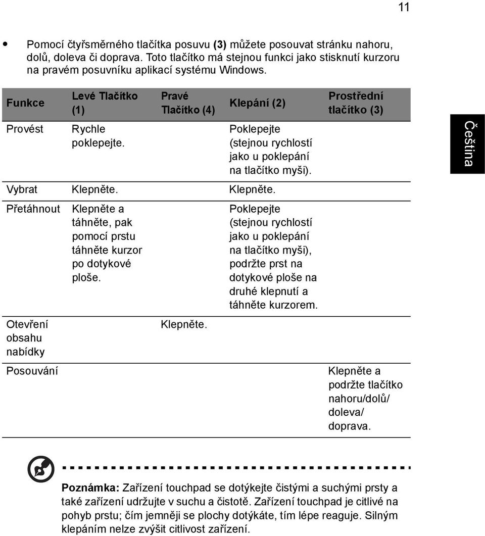 Klepněte. Přetáhnout Klepněte a táhněte, pak pomocí prstu táhněte kurzor po dotykové ploše.