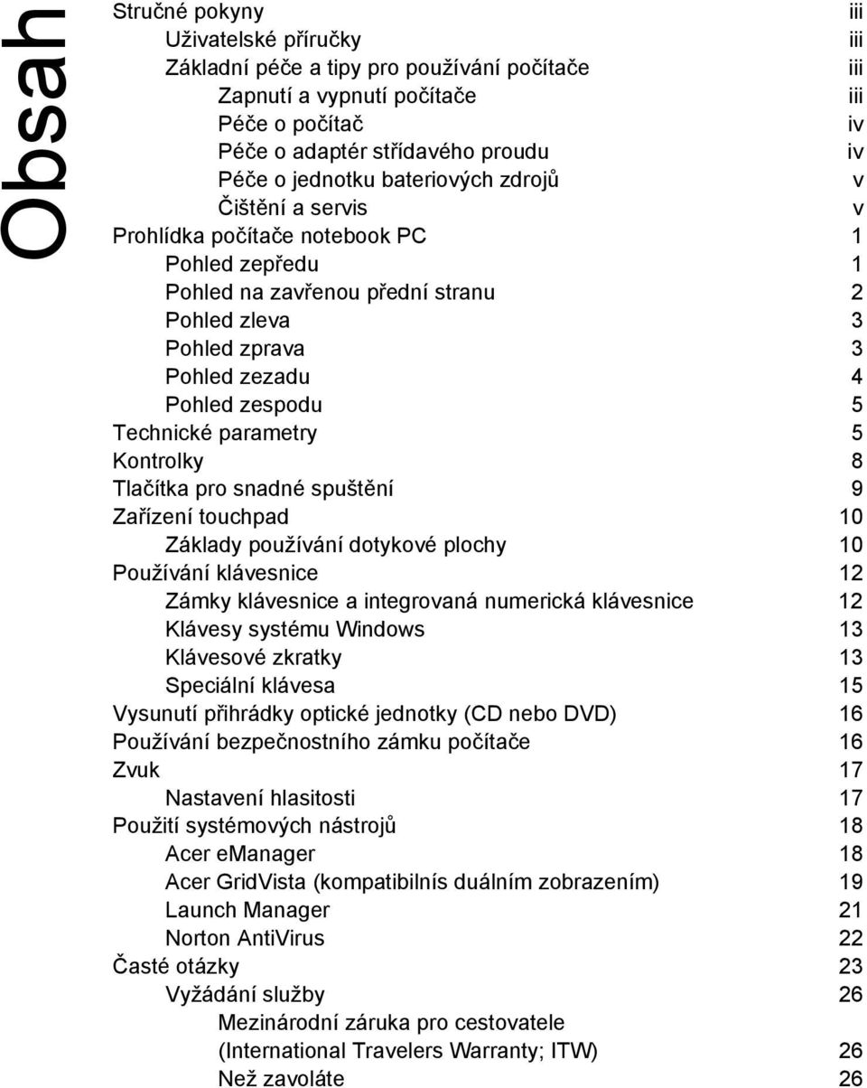 parametry 5 Kontrolky 8 Tlačítka pro snadné spuštění 9 Zařízení touchpad 10 Základy používání dotykové plochy 10 Používání klávesnice 12 Zámky klávesnice a integrovaná numerická klávesnice 12 Klávesy