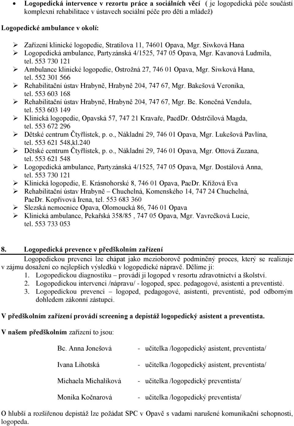 553 730 121 Ambulance klinické logopedie, Ostrožná 27, 746 01 Opava, Mgr. Siwková Hana, tel. 552 301 566 Rehabilitační ústav Hrabyně, Hrabyně 204, 747 67, Mgr. Bakešová Veronika, tel.