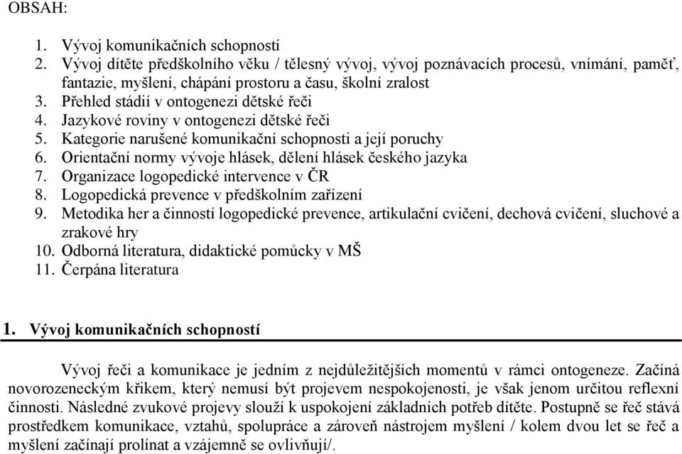 Orientační normy vývoje hlásek, dělení hlásek českého jazyka 7. Organizace logopedické intervence v ČR 8. Logopedická prevence v předškolním zařízení 9.