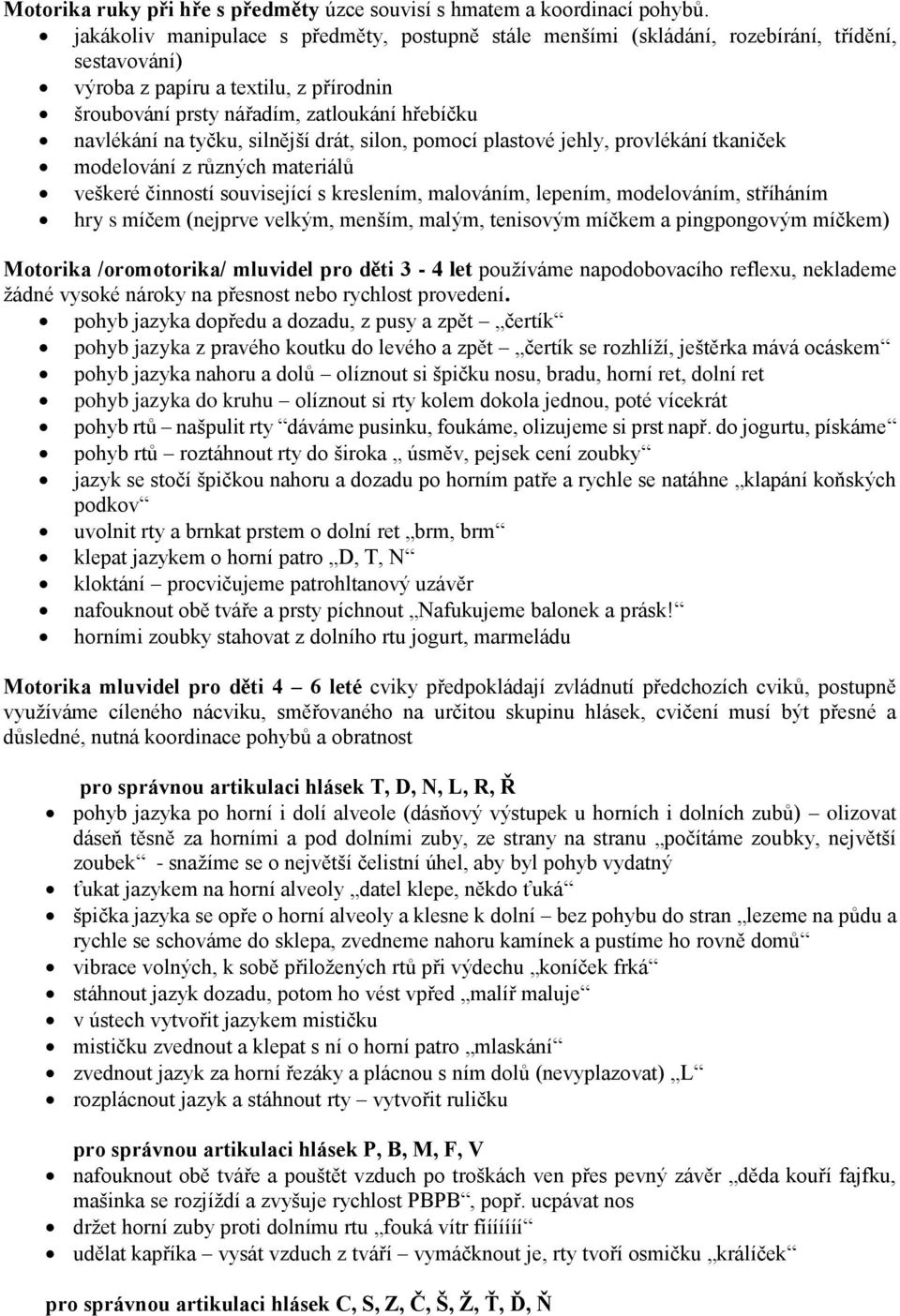 tyčku, silnější drát, silon, pomocí plastové jehly, provlékání tkaniček modelování z různých materiálů veškeré činností související s kreslením, malováním, lepením, modelováním, stříháním hry s míčem