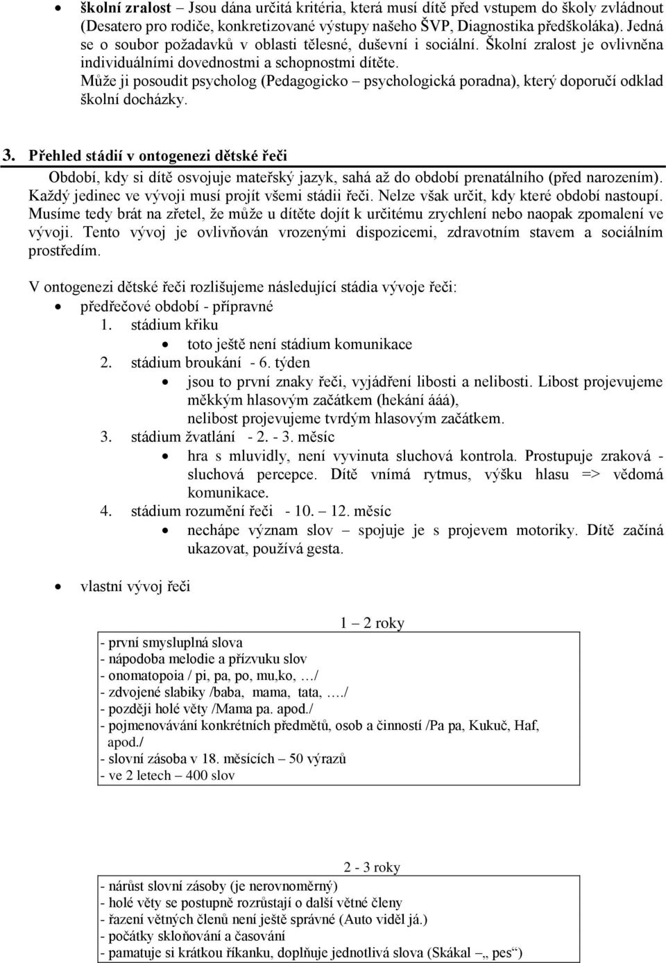 Může ji posoudit psycholog (Pedagogicko psychologická poradna), který doporučí odklad školní docházky. 3.