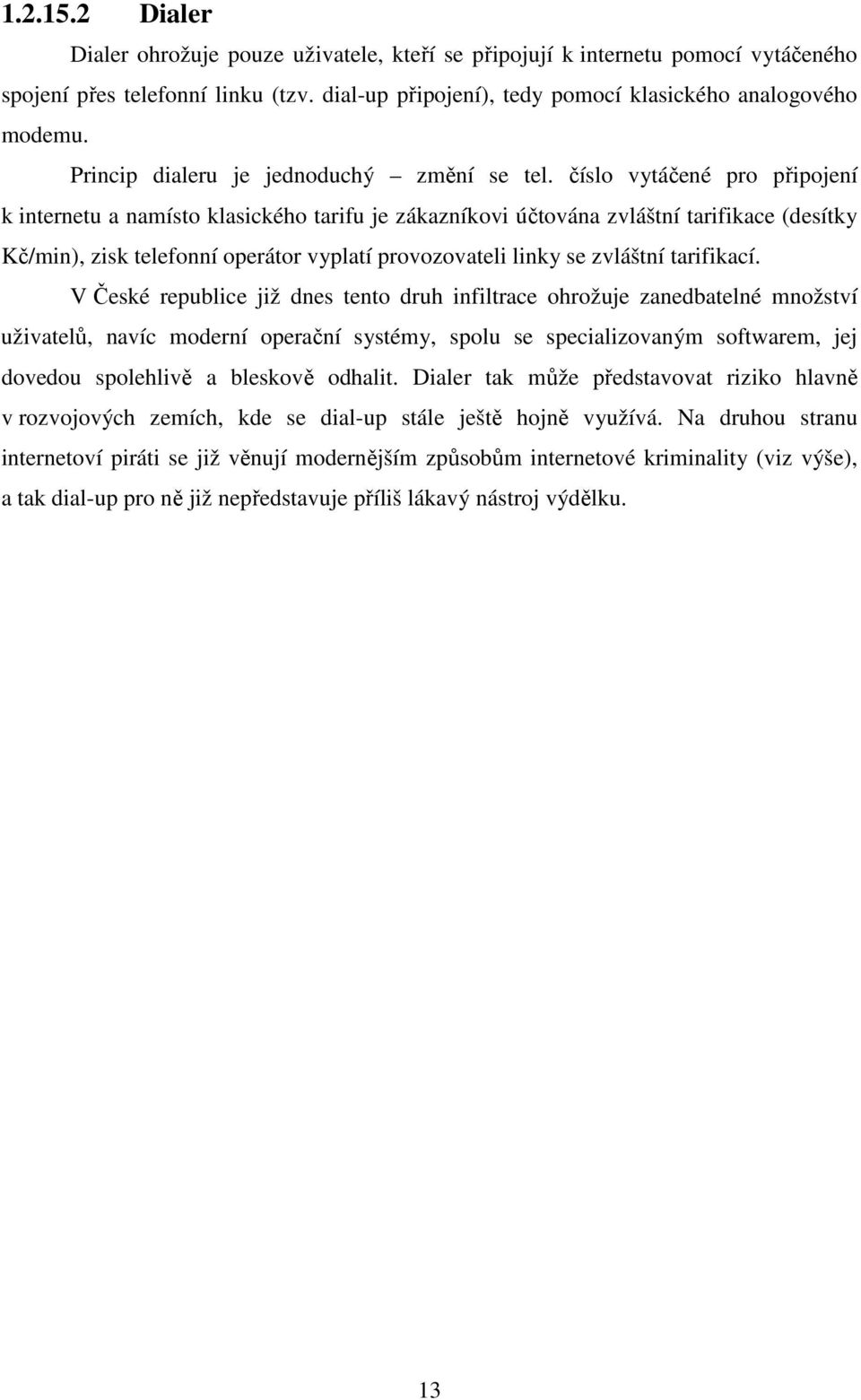 číslo vytáčené pro připojení k internetu a namísto klasického tarifu je zákazníkovi účtována zvláštní tarifikace (desítky Kč/min), zisk telefonní operátor vyplatí provozovateli linky se zvláštní