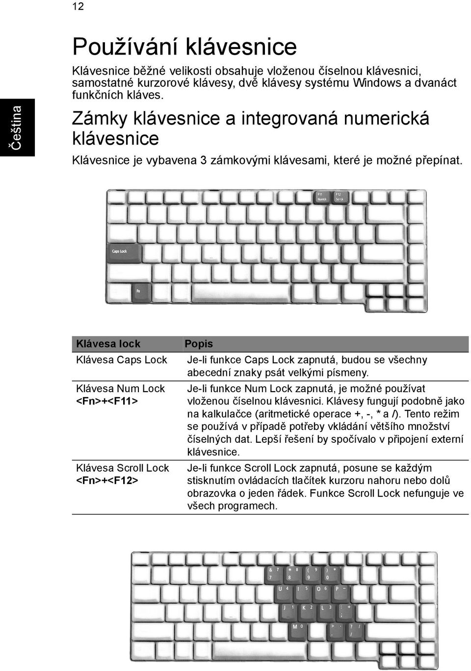 Klávesa lock Klávesa Caps Lock Klávesa Num Lock <Fn>+<F11> Klávesa Scroll Lock <Fn>+<F12> Popis Je-li funkce Caps Lock zapnutá, budou se všechny abecední znaky psát velkými písmeny.