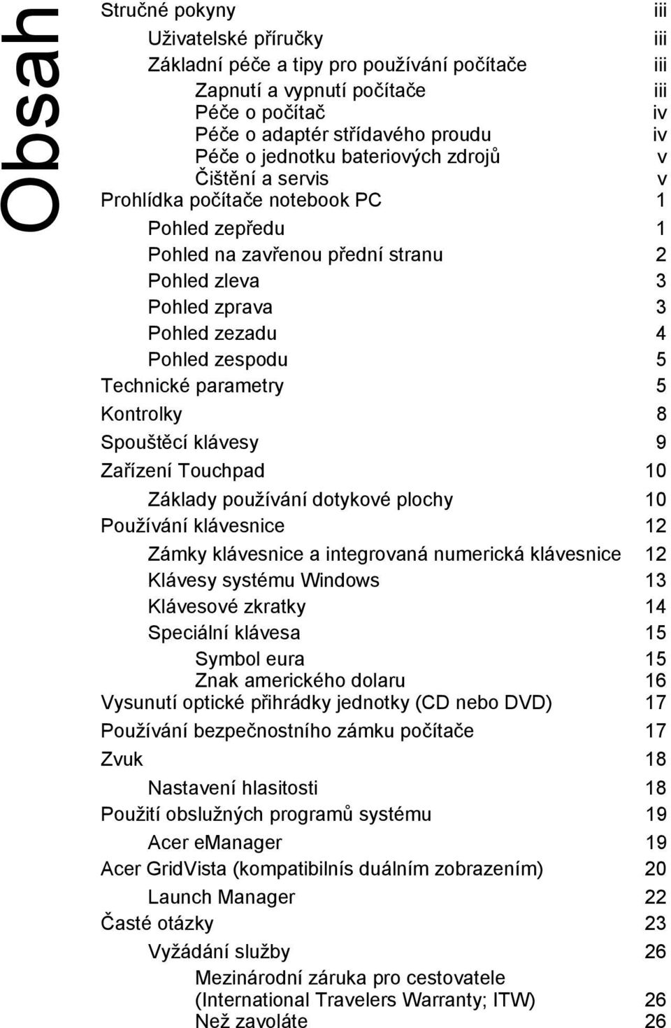 parametry 5 Kontrolky 8 Spouštěcí klávesy 9 Zařízení Touchpad 10 Základy používání dotykové plochy 10 Používání klávesnice 12 Zámky klávesnice a integrovaná numerická klávesnice 12 Klávesy systému