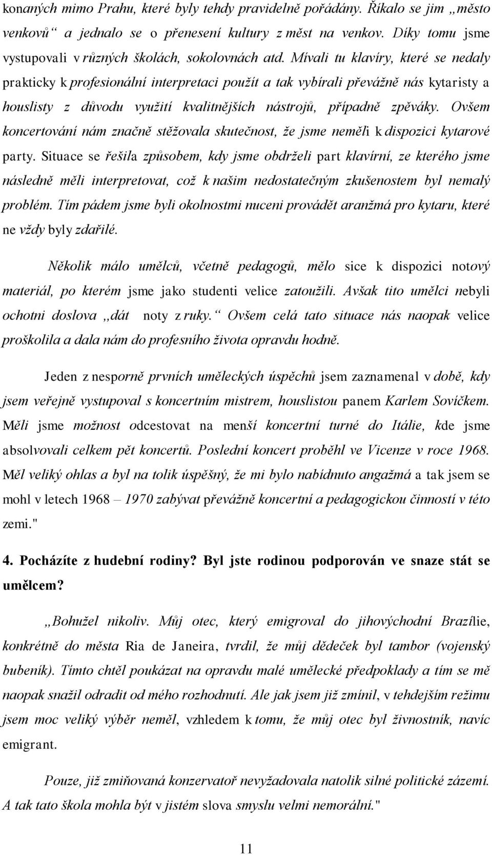 Ovšem koncertování nám značně stěžovala skutečnost, že jsme neměli k dispozici kytarové party.