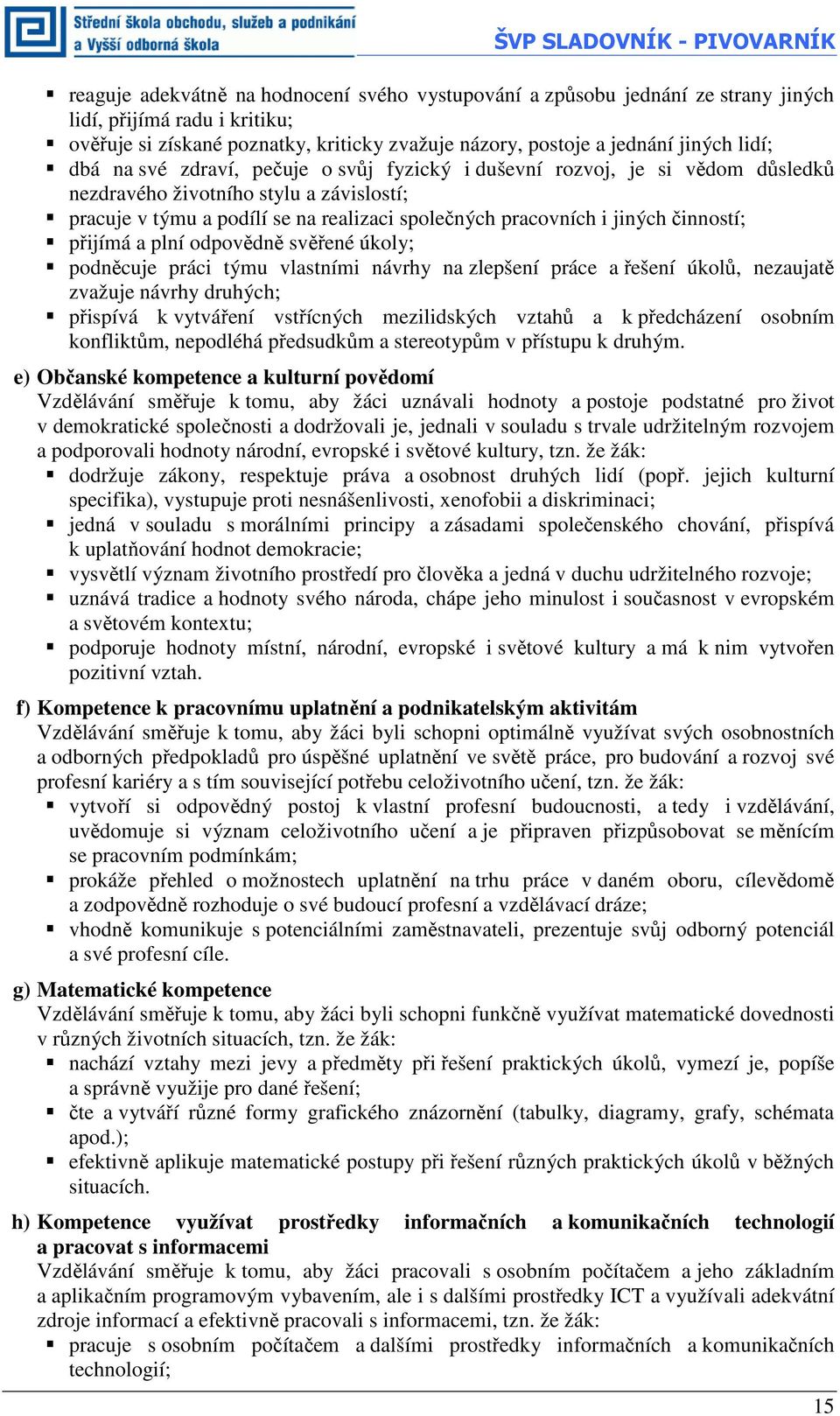 společných pracovních i jiných činností; přijímá a plní odpovědně svěřené úkoly; podněcuje práci týmu vlastními návrhy na zlepšení práce a řešení úkolů, nezaujatě zvažuje návrhy druhých; přispívá k