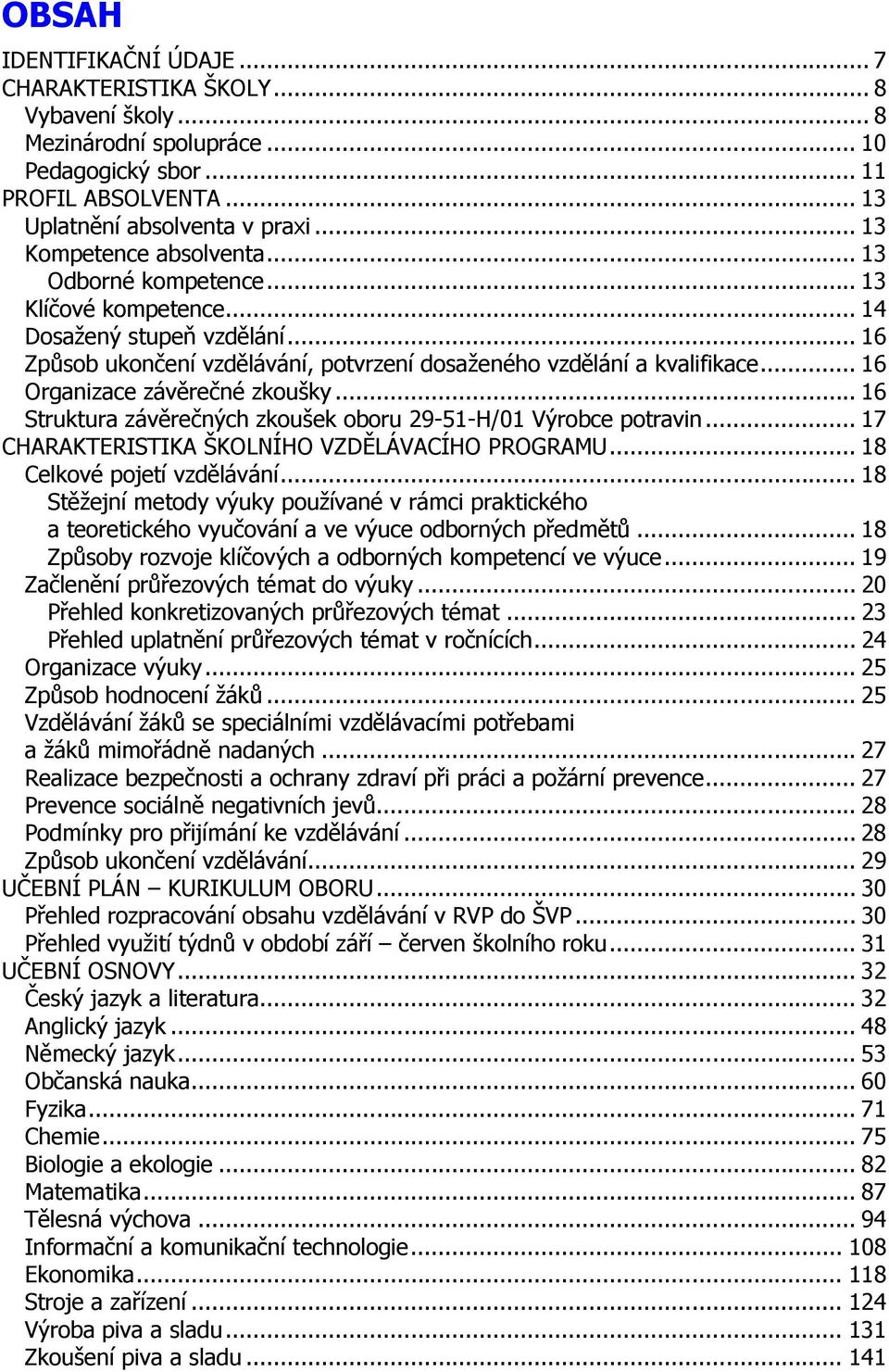 .. 16 Organizace závěrečné zkoušky... 16 Struktura závěrečných zkoušek oboru 29-51-H/01 Výrobce potravin... 17 CHARAKTERISTIKA ŠKOLNÍHO VZDĚLÁVACÍHO PROGRAMU... 18 Celkové pojetí vzdělávání.