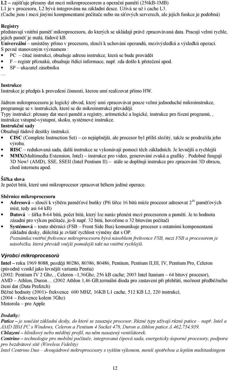 data. Pracují velmi rychle, jejich paměť je malá, řádově kb. Univerzální umístěny přímo v procesoru, slouží k uchování operandů, mezivýsledků a výsledků operací.