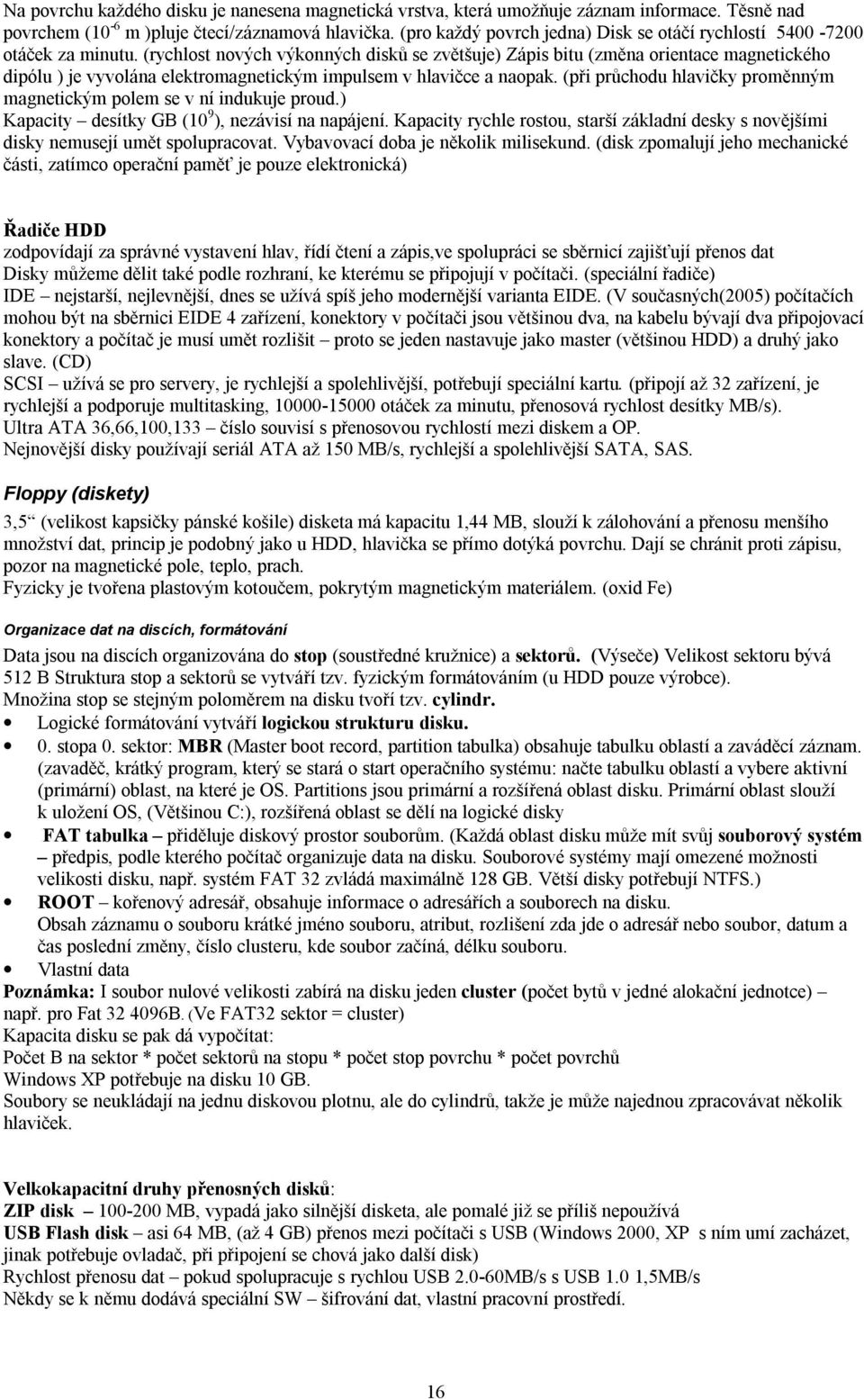 (rychlost nových výkonných disků se zvětšuje) Zápis bitu (změna orientace magnetického dipólu ) je vyvolána elektromagnetickým impulsem v hlavičce a naopak.