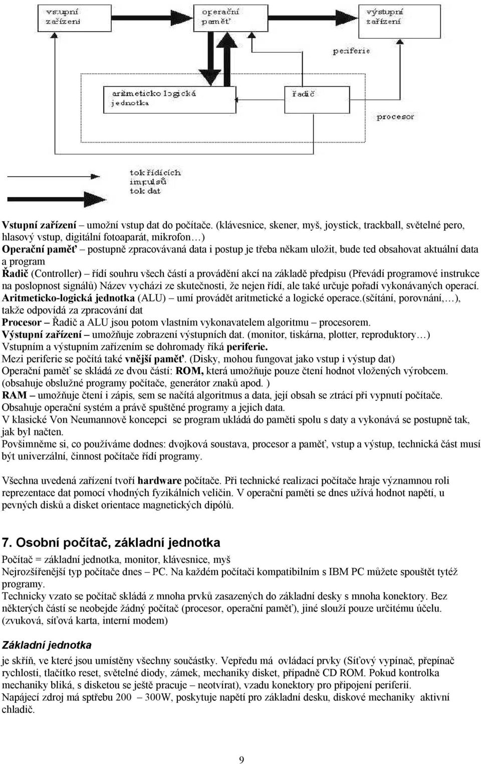 obsahovat aktuální data a program Řadič (Controller) řídí souhru všech částí a provádění akcí na základě předpisu (Převádí programové instrukce na poslopnost signálů) Název vycházi ze skutečnosti, že