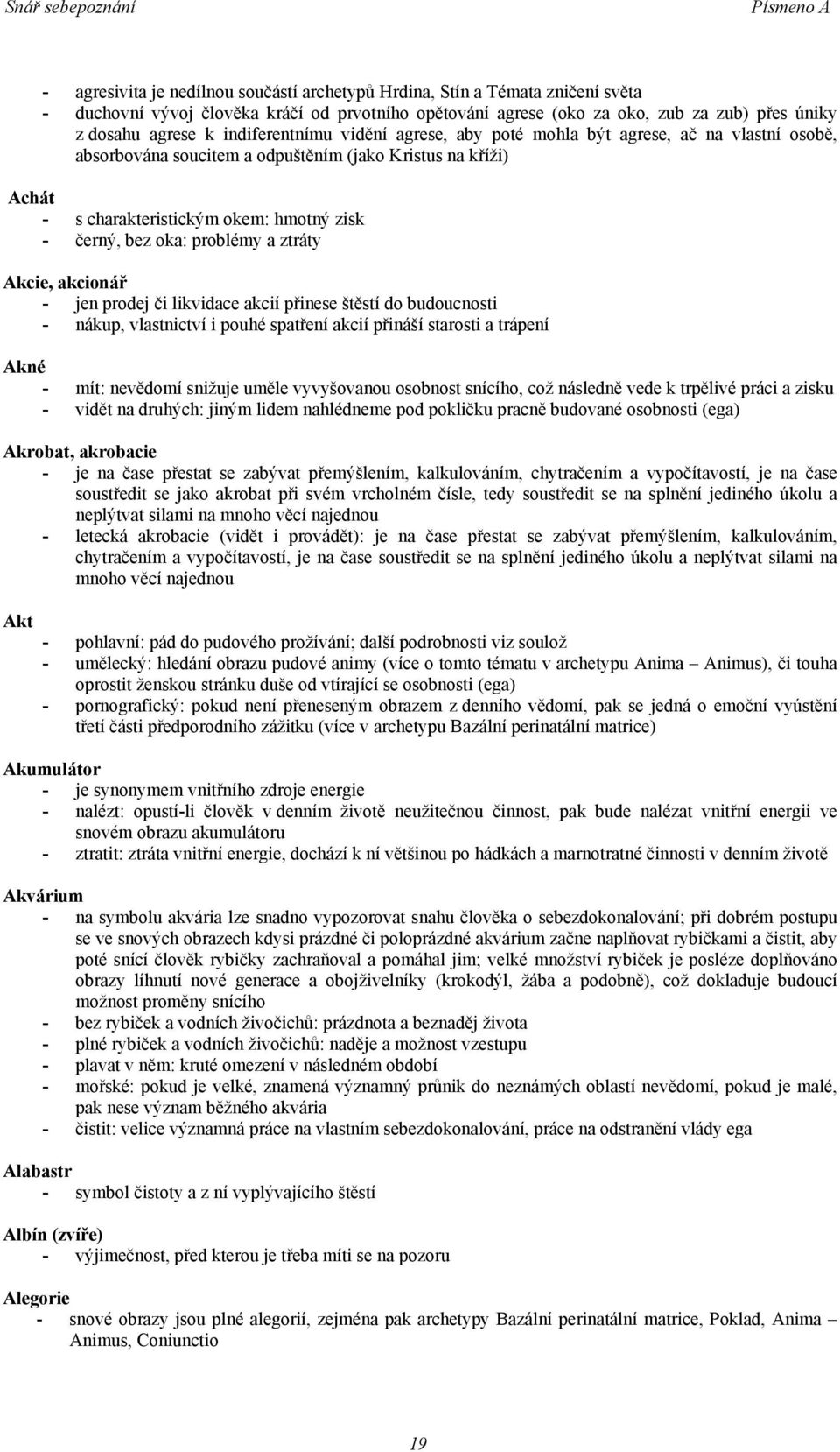 bez oka: problémy a ztráty Akcie, akcionář - jen prodej či likvidace akcií přinese štěstí do budoucnosti - nákup, vlastnictví i pouhé spatření akcií přináší starosti a trápení Akné - mít: nevědomí