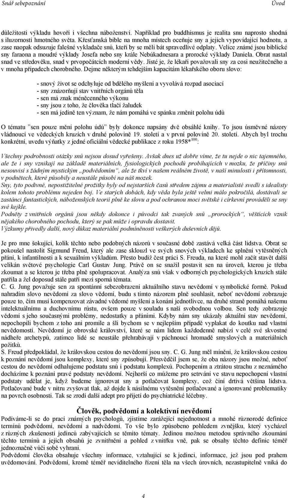 Velice známé jsou biblické sny faraona a moudré výklady Josefa nebo sny krále Nebúkadnesara a prorocké výklady Daniela. Obrat nastal snad ve středověku, snad v prvopočátcích moderní vědy.