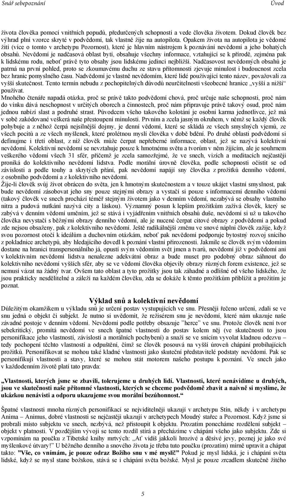 Nevědomí je nadčasová oblast bytí, obsahuje všechny informace, vztahující se k přírodě, zejména pak k lidskému rodu, neboť právě tyto obsahy jsou lidskému jedinci nejbližší.