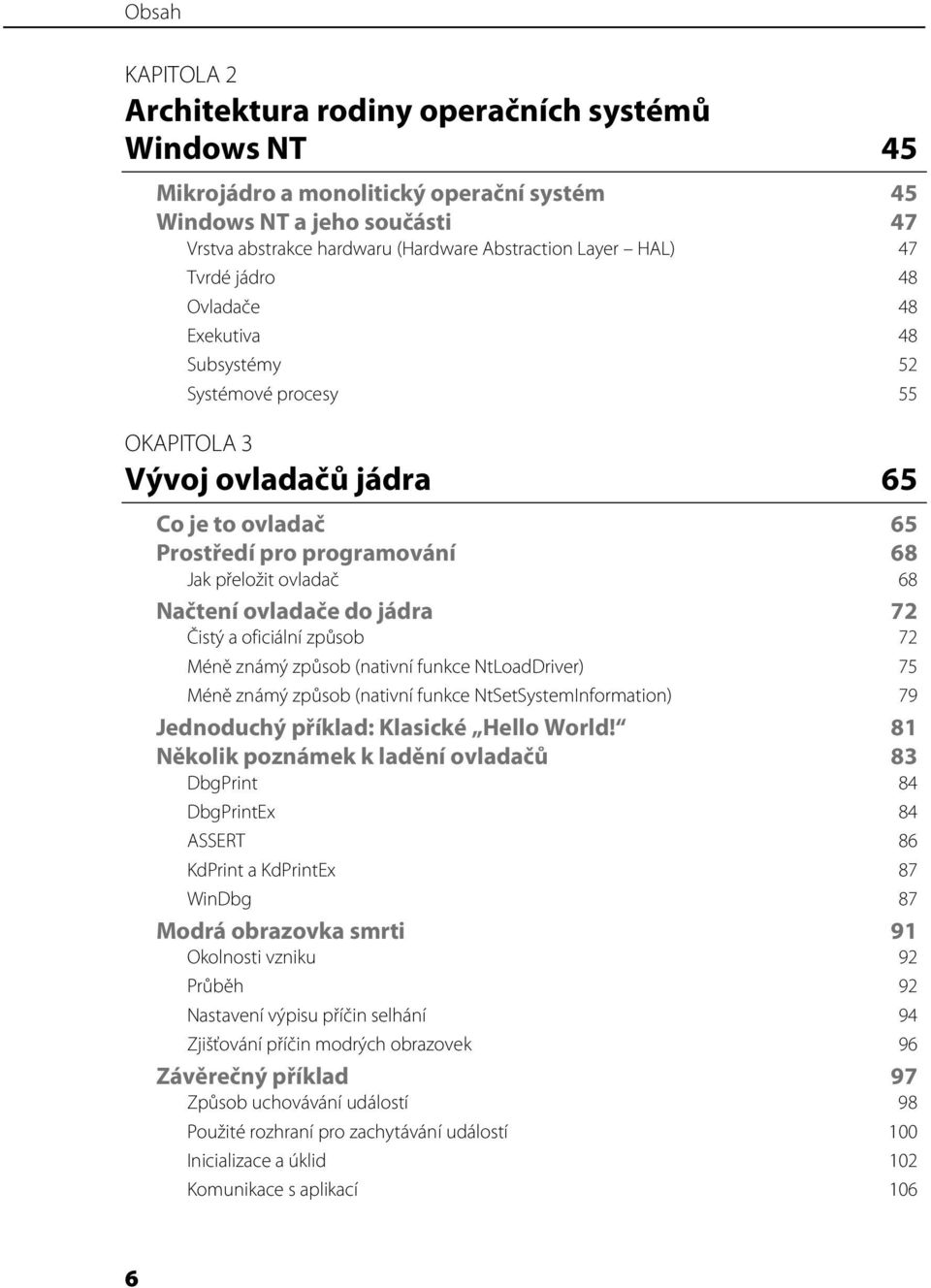 ovladače do jádra Čistý a oficiální způsob 72 72 Méně známý způsob (nativní funkce NtLoadDriver) 75 Méně známý způsob (nativní funkce NtSetSystemInformation) 79 Jednoduchý příklad: Klasické Hello