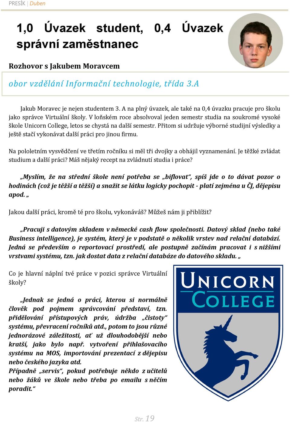 V loňském roce absolvoval jeden semestr studia na soukromé vysoké škole Unicorn College, letos se chystá na další semestr.