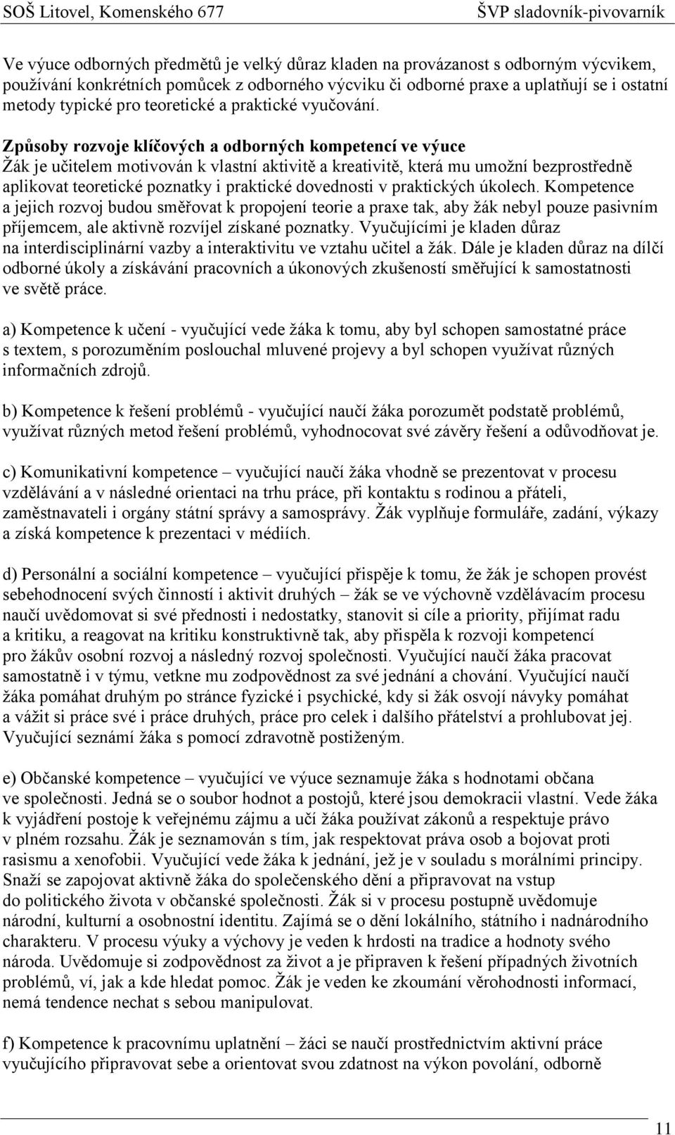 Způsoby rozvoje klíčových a odborných kompetencí ve výuce Žák je učitelem motivován k vlastní aktivitě a kreativitě, která mu umožní bezprostředně aplikovat teoretické poznatky i praktické dovednosti