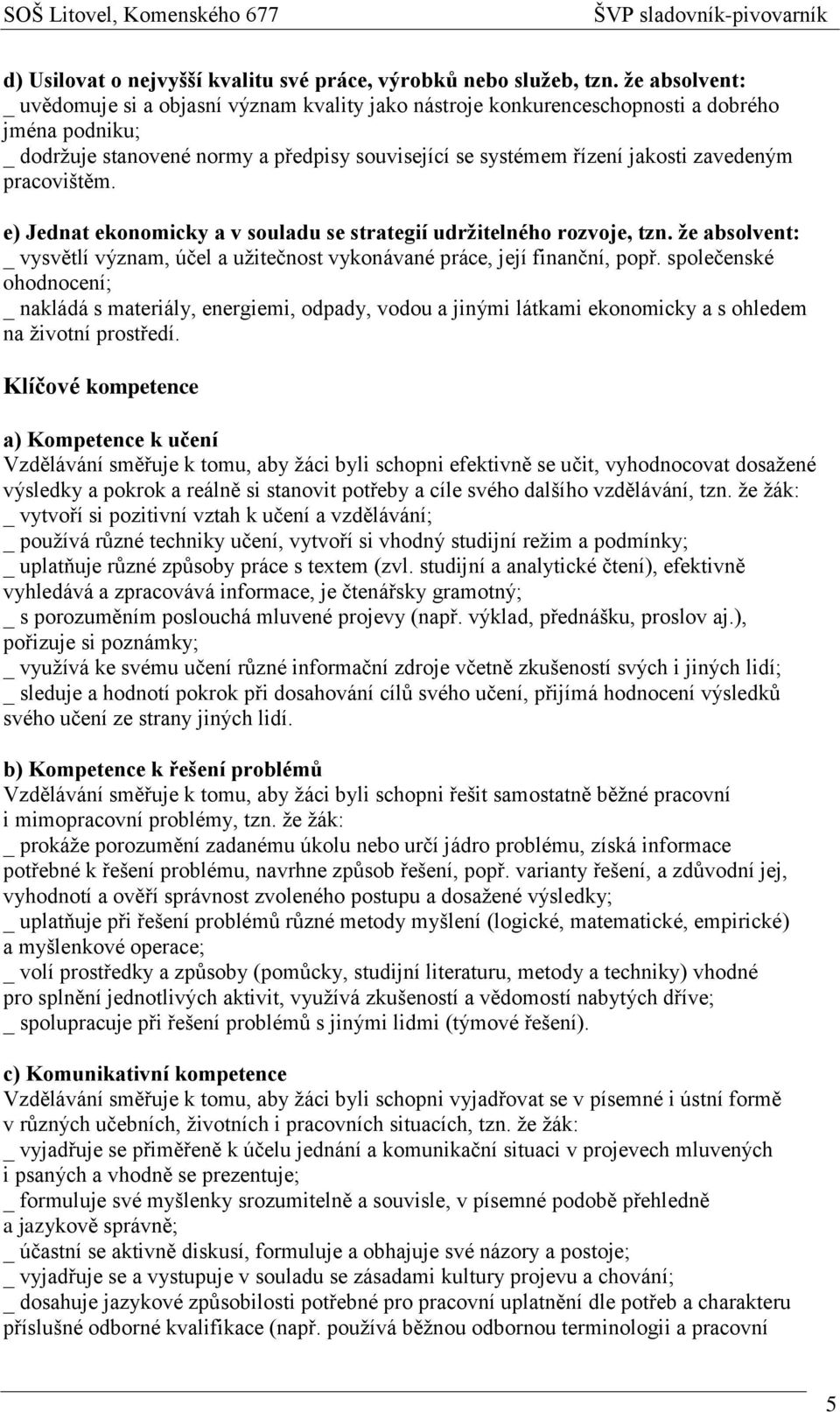 zavedeným pracovištěm. e) Jednat ekonomicky a v souladu se strategií udržitelného rozvoje, tzn. že absolvent: _ vysvětlí význam, účel a užitečnost vykonávané práce, její finanční, popř.