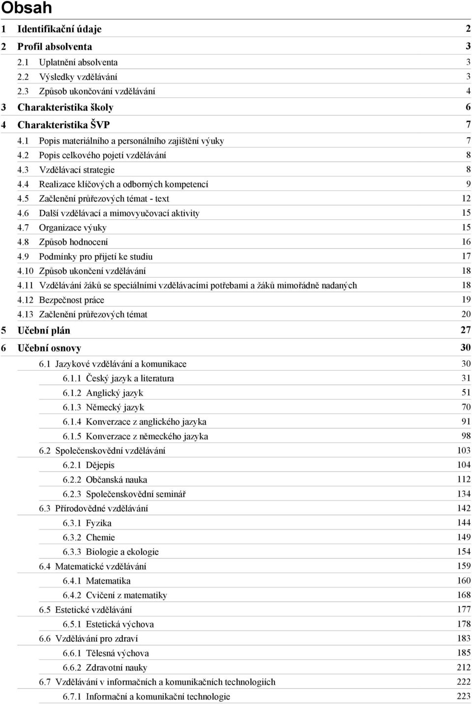 3 Vzdělávací strategie 8 4.4 Realizace klíčových a odborných kompetencí 9 4.5 Začlenění průřezových témat - text 12 4.6 Další vzdělávací a mimovyučovací aktivity 15 4.7 Organizace výuky 15 4.