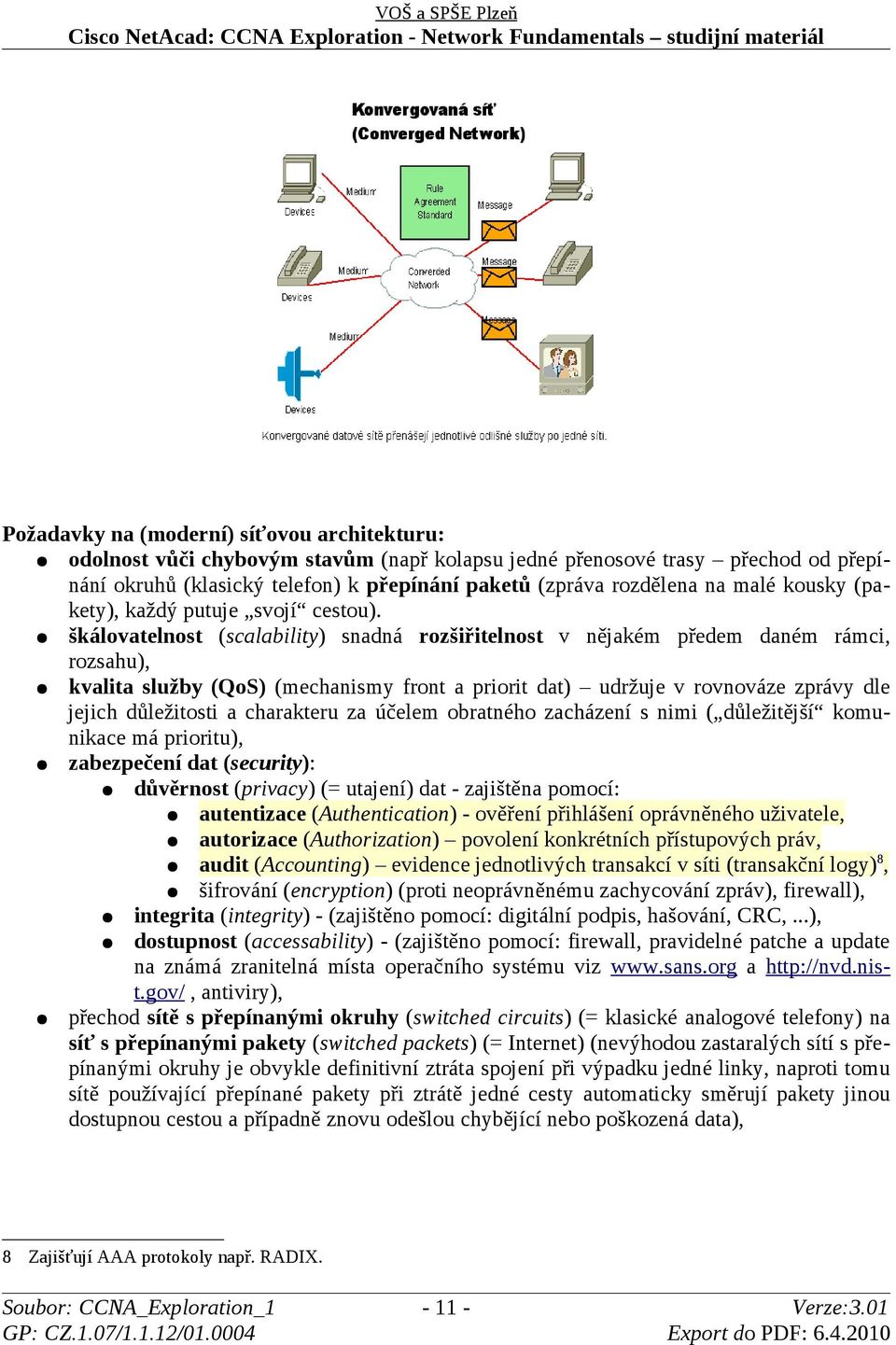 škálovatelnost (scalability) snadná rozšiřitelnost v nějakém předem daném rámci, rozsahu), kvalita služby (QoS) (mechanismy front a priorit dat) udržuje v rovnováze zprávy dle jejich důležitosti a