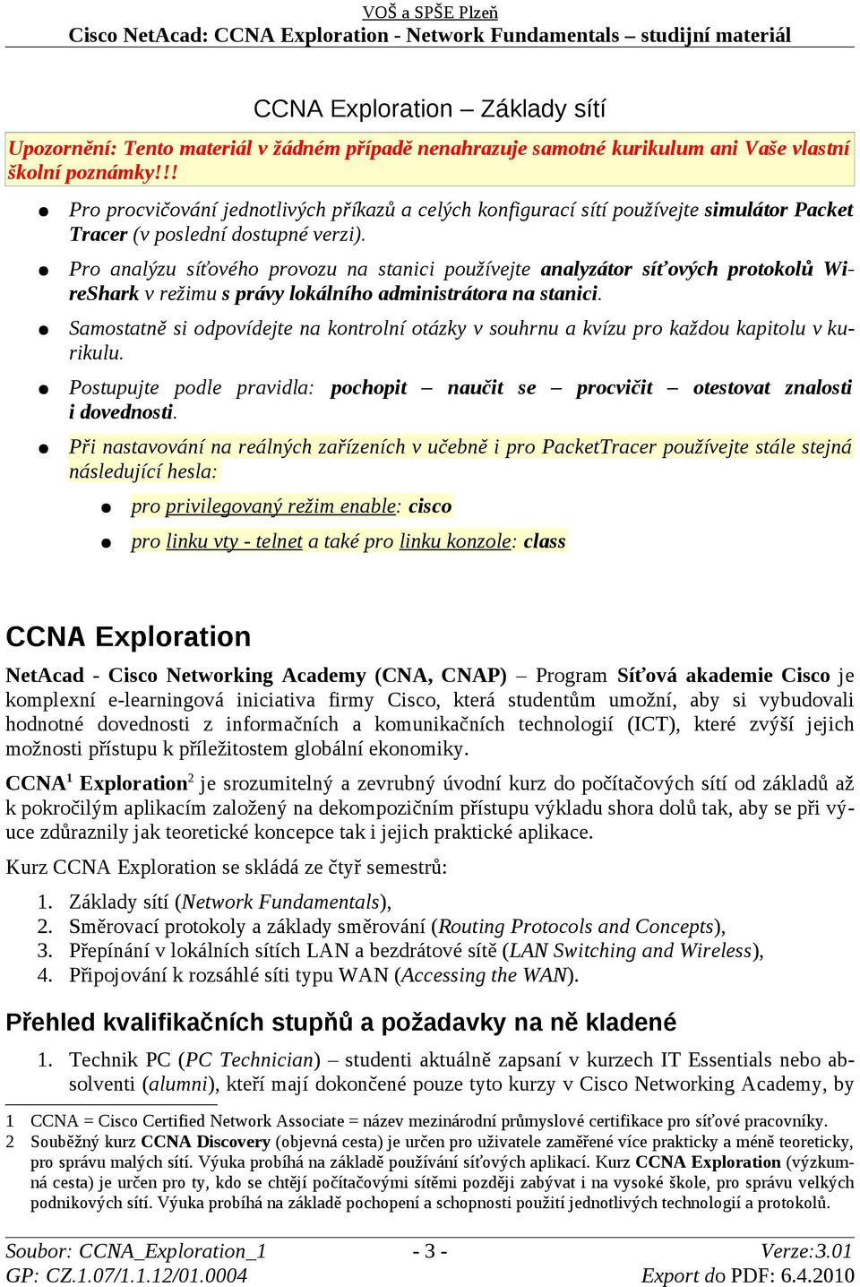 Pro analýzu síťového provozu na stanici používejte analyzátor síťových protokolů WireShark v režimu s právy lokálního administrátora na stanici.