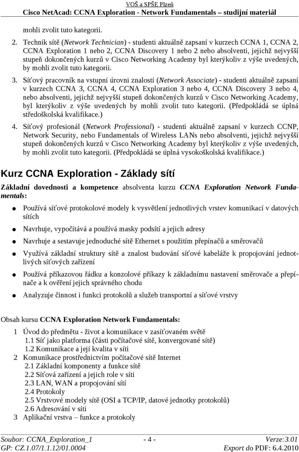 Cisco Networking Academy byl kterýkoliv z výše uvedených, by mohli zvolit tuto kategorii. 3.