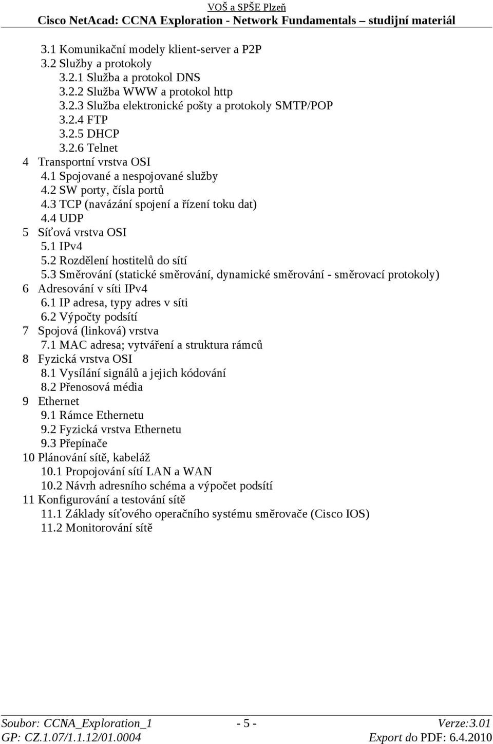 2 Rozdělení hostitelů do sítí 5.3 Směrování (statické směrování, dynamické směrování - směrovací protokoly) 6 Adresování v síti IPv4 6.1 IP adresa, typy adres v síti 6.