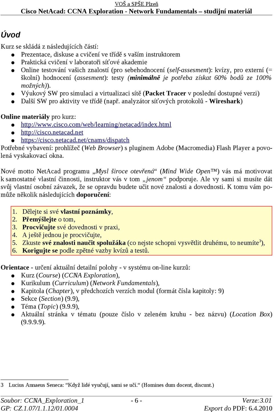 Výukový SW pro simulaci a virtualizaci sítě (Packet Tracer v poslední dostupné verzi) Další SW pro aktivity ve třídě (např.