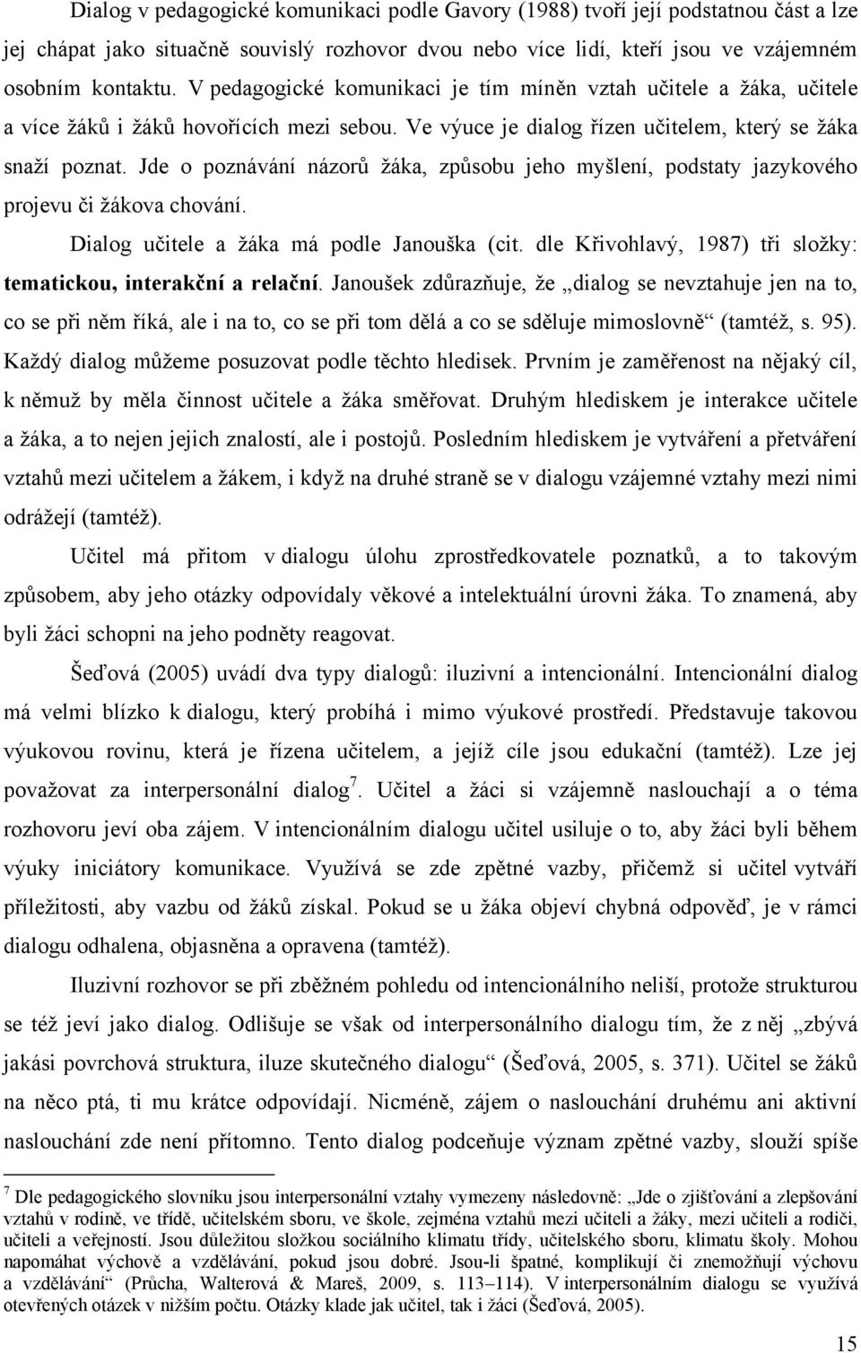 Jde o poznávání názorů ţáka, způsobu jeho myšlení, podstaty jazykového projevu či ţákova chování. Dialog učitele a ţáka má podle Janouška (cit.