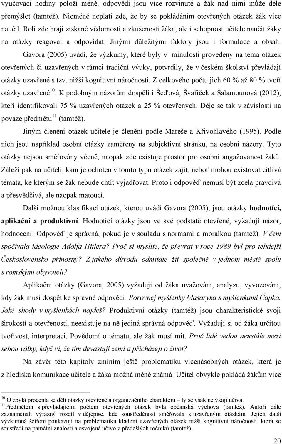 Gavora (2005) uvádí, ţe výzkumy, které byly v minulosti provedeny na téma otázek otevřených či uzavřených v rámci tradiční výuky, potvrdily, ţe v českém školství převládají otázky uzavřené s tzv.