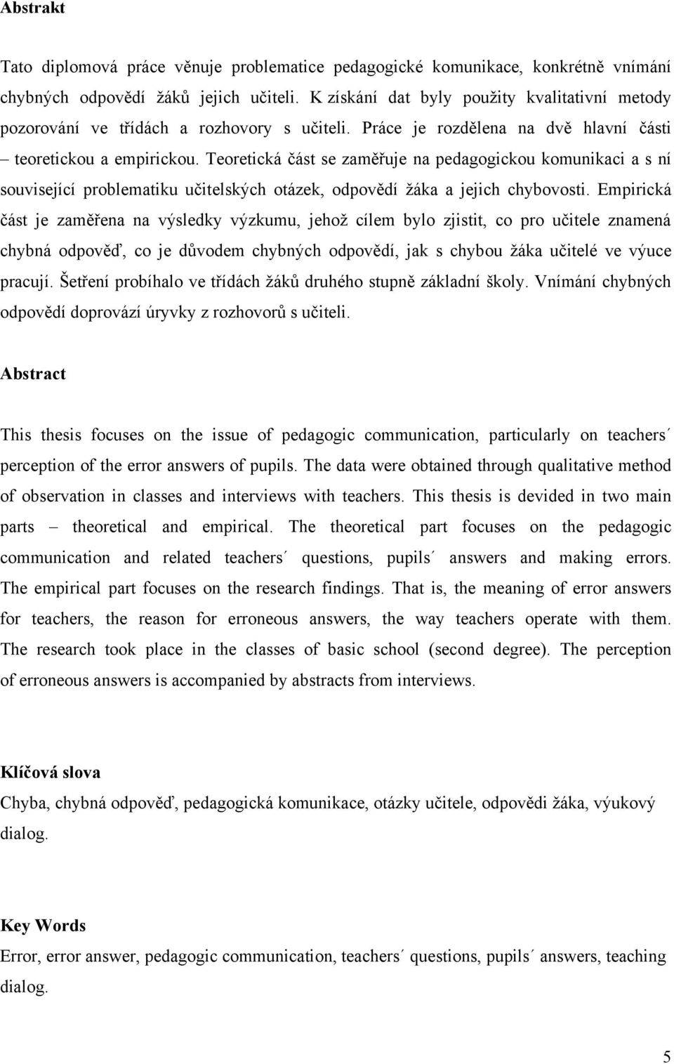 Teoretická část se zaměřuje na pedagogickou komunikaci a s ní související problematiku učitelských otázek, odpovědí ţáka a jejich chybovosti.