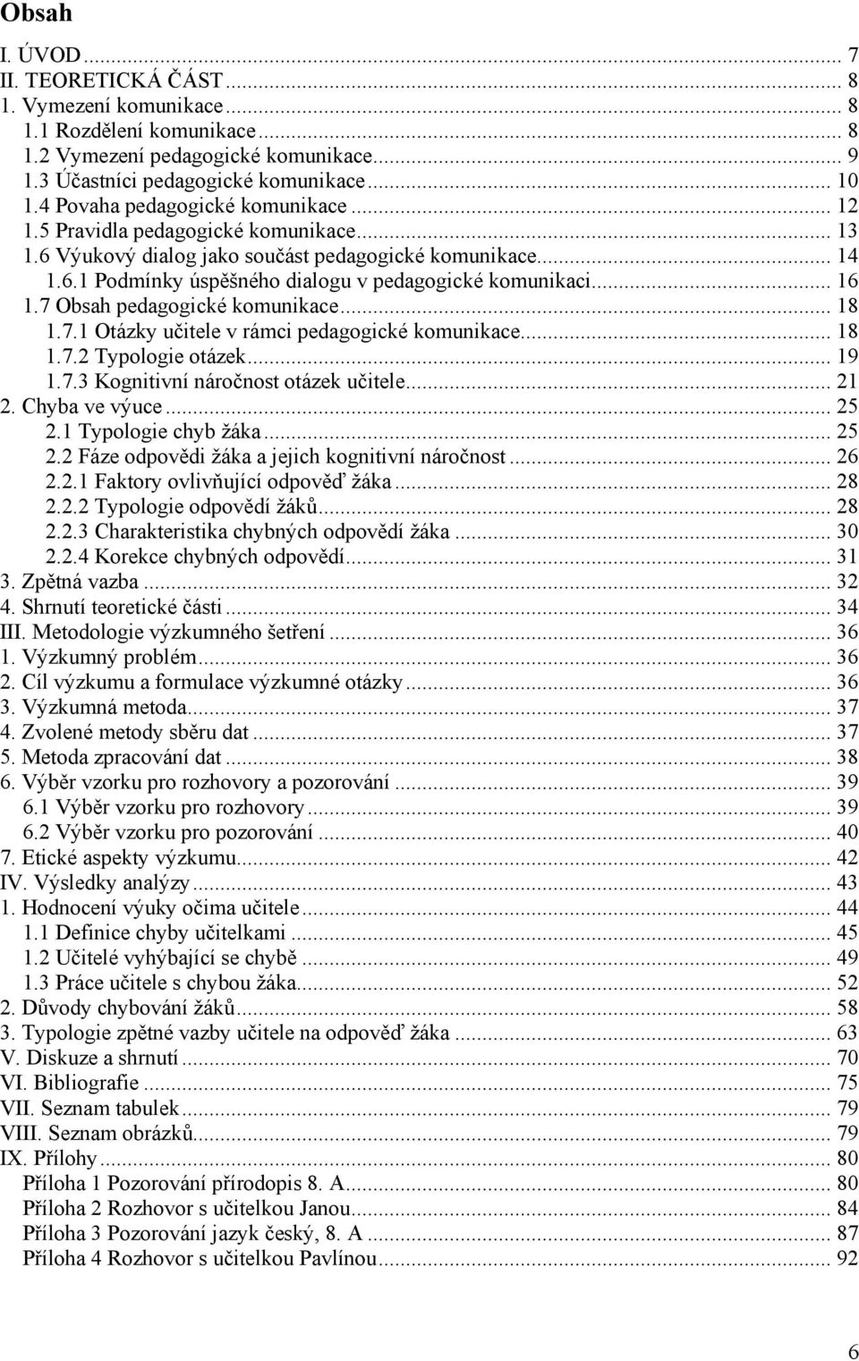 .. 16 1.7 Obsah pedagogické komunikace... 18 1.7.1 Otázky učitele v rámci pedagogické komunikace... 18 1.7.2 Typologie otázek... 19 1.7.3 Kognitivní náročnost otázek učitele... 21 2. Chyba ve výuce.