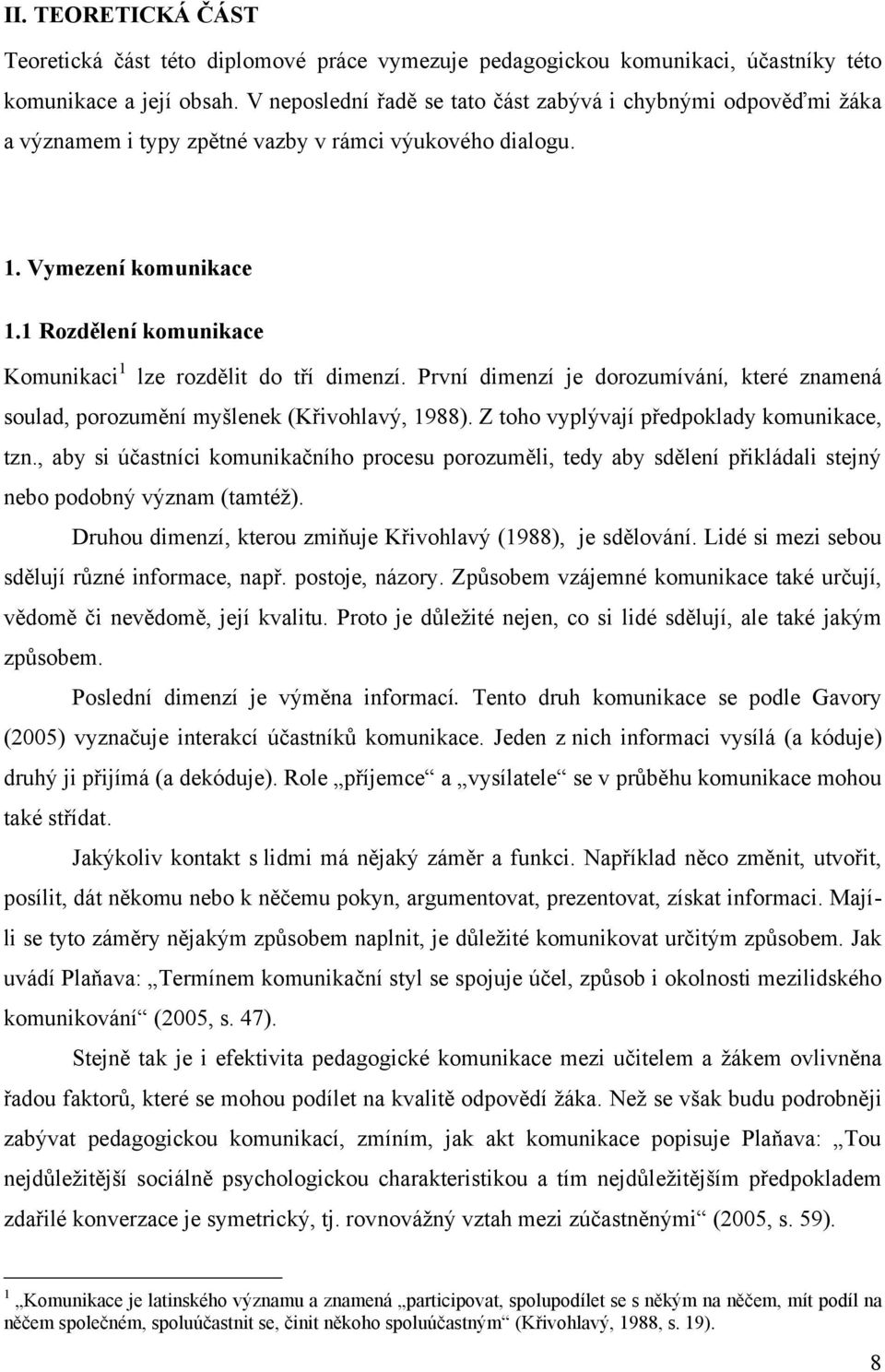 1 Rozdělení komunikace Komunikaci 1 lze rozdělit do tří dimenzí. První dimenzí je dorozumívání, které znamená soulad, porozumění myšlenek (Křivohlavý, 1988).