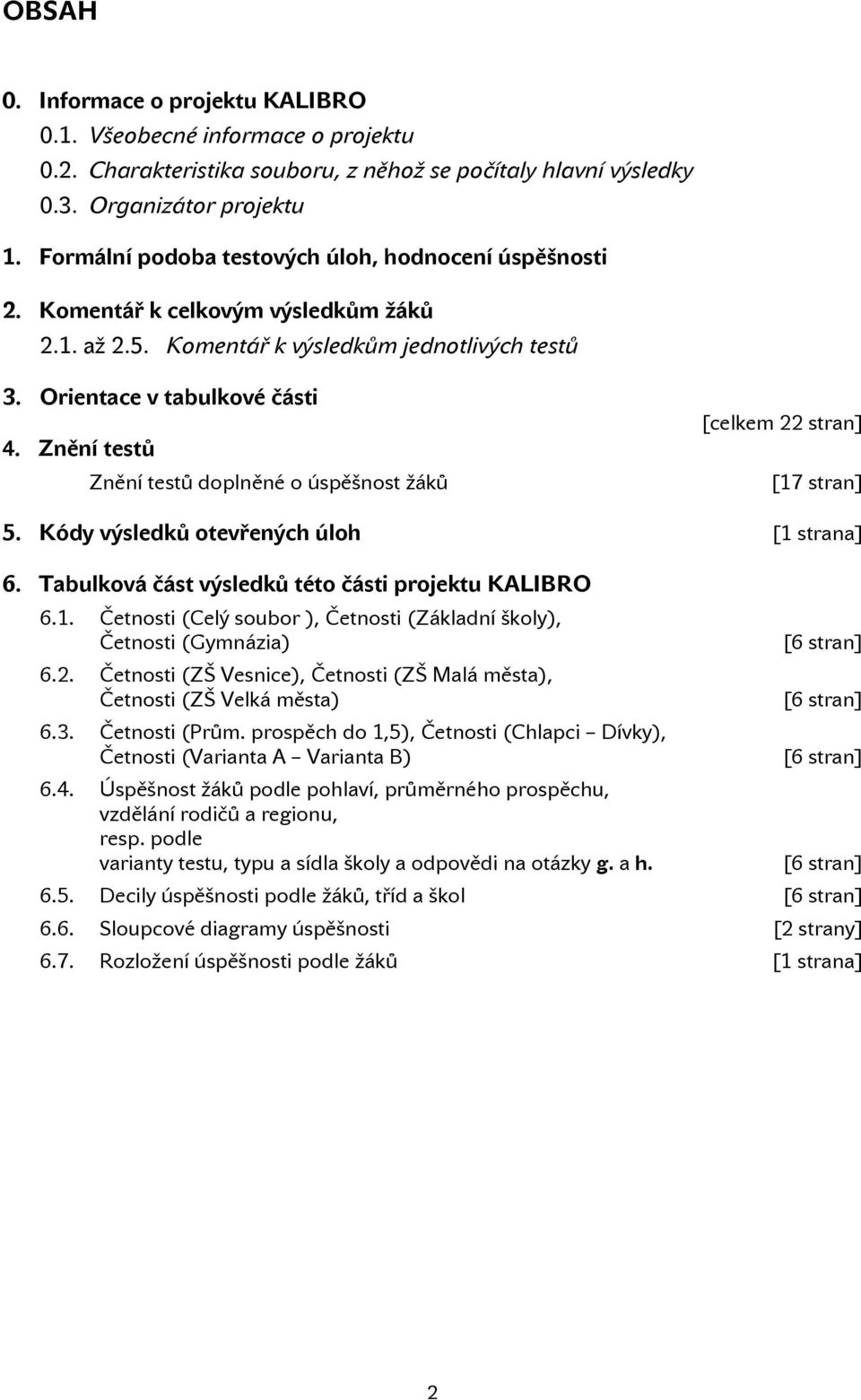 Znění testů Znění testů doplněné o úspěšnost žáků [celkem 22 stran] [17 stran] 5. Kódy výsledků otevřených úloh [1 strana] 6. Tabulková část výsledků této části projektu KALIBRO 6.1. Četnosti (Celý soubor ), Četnosti (Základní školy), Četnosti (Gymnázia) 6.