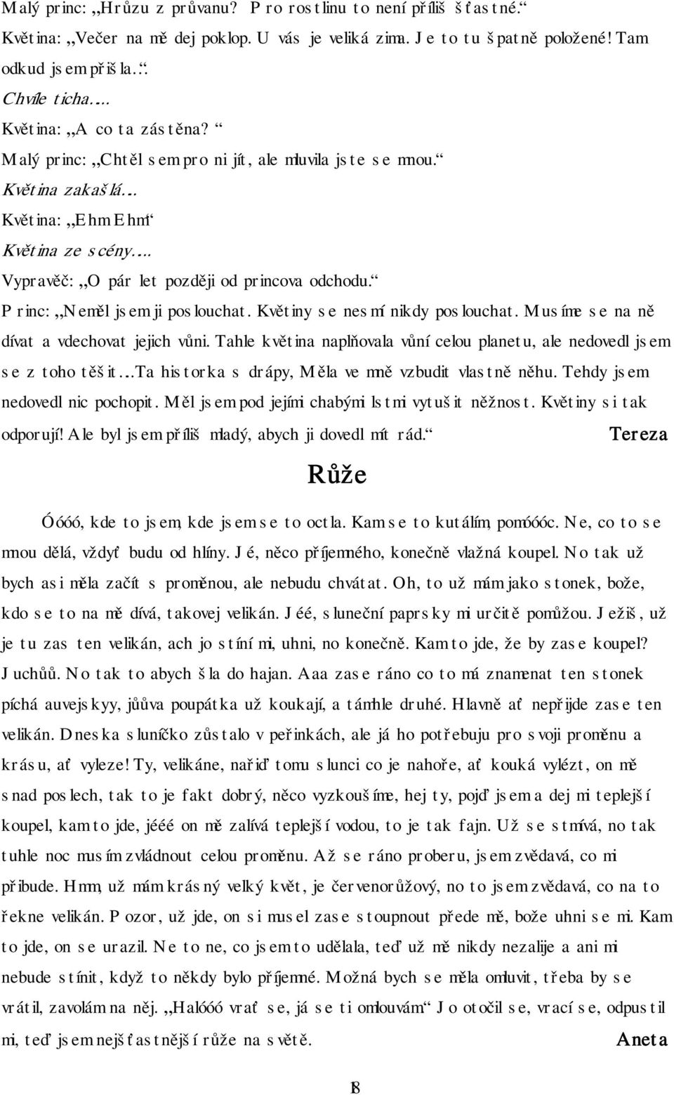 Princ: Neměl jsem ji poslouchat. Květiny se nesmí nikdy poslouchat. Musíme se na ně dívat a vdechovat jejich vůni. Tahle květina naplňovala vůní celou planetu, ale nedovedl jsem se z toho těšit.