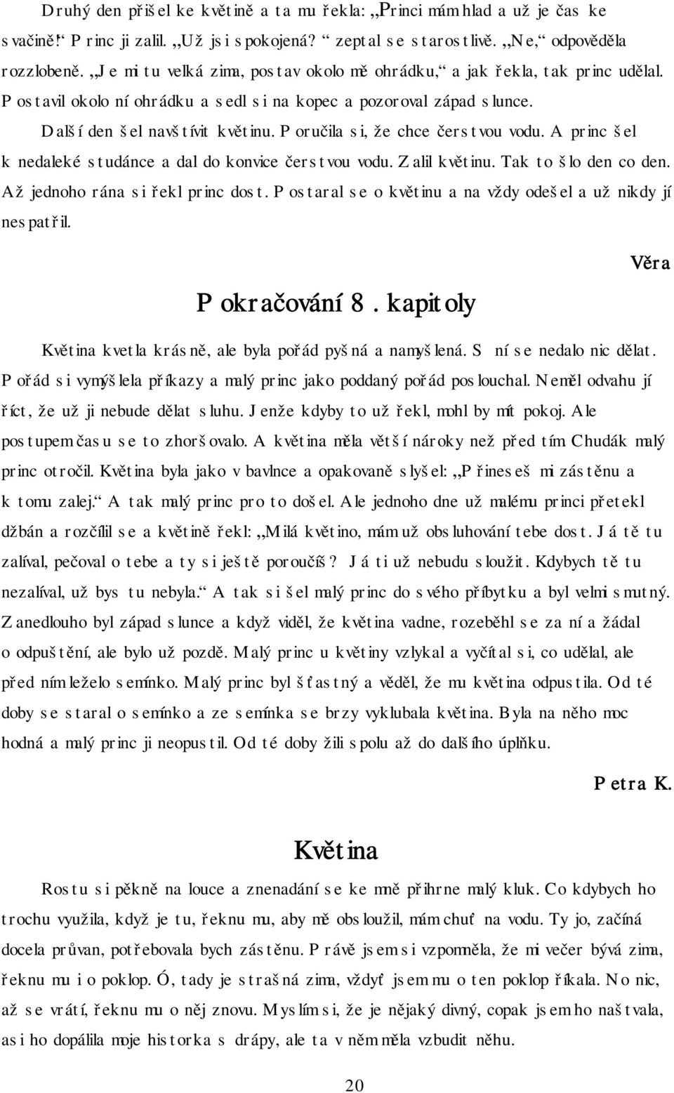 Poručila si, že chce čerstvou vodu. A princ šel k nedaleké studánce a dal do konvice čerstvou vodu. Zalil květinu. Tak to šlo den co den. Až jednoho rána si řekl princ dost.