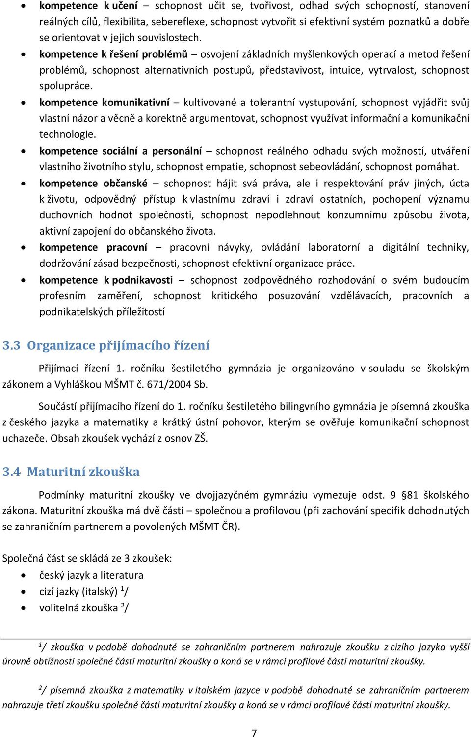 kompetence k řešení problémů osvojení základních myšlenkových operací a metod řešení problémů, schopnost alternativních postupů, představivost, intuice, vytrvalost, schopnost spolupráce.