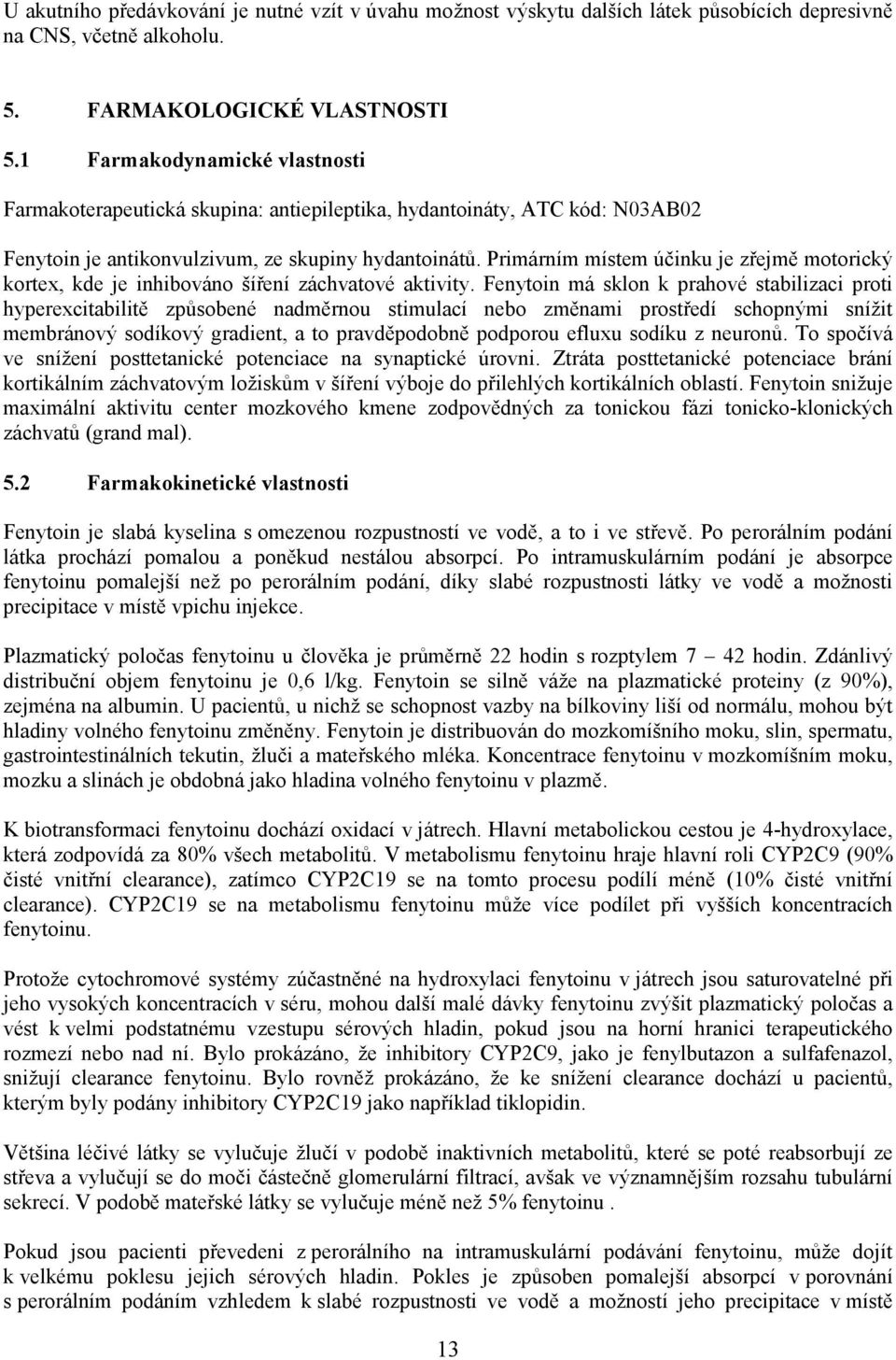 Primárním místem účinku je zřejmě motorický kortex, kde je inhibováno šíření záchvatové aktivity.