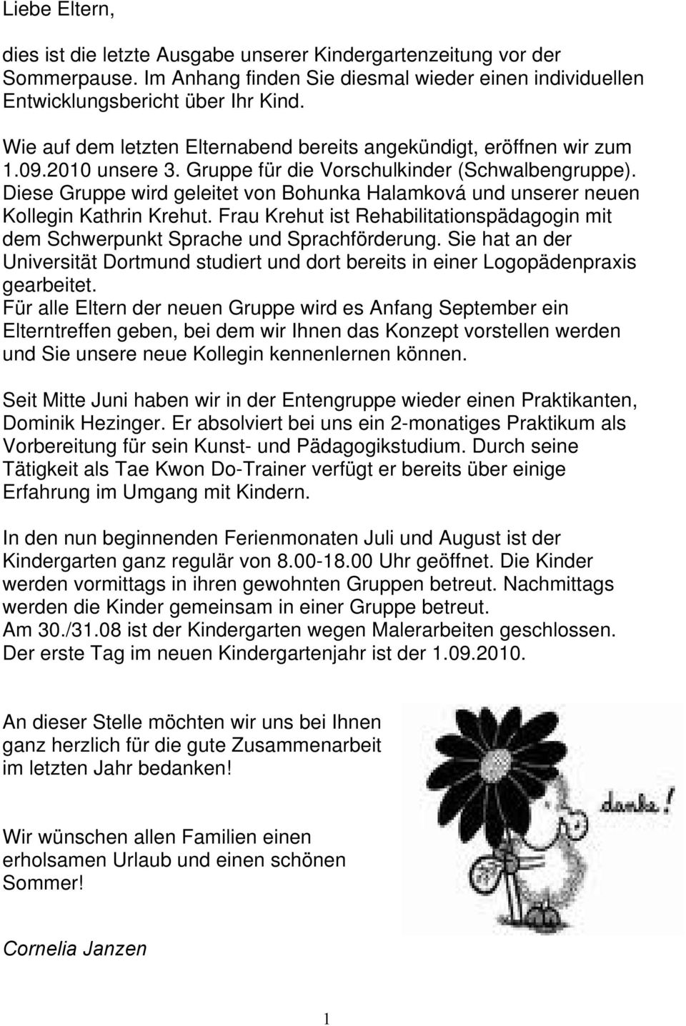 Diese Gruppe wird geleitet von Bohunka Halamková und unserer neuen Kollegin Kathrin Krehut. Frau Krehut ist Rehabilitationspädagogin mit dem Schwerpunkt Sprache und Sprachförderung.