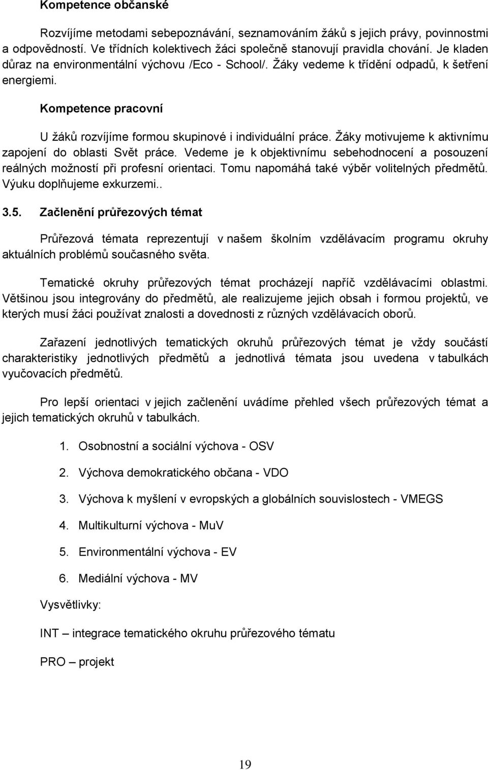 Žáky motivujeme k aktivnímu zapojení do oblasti Svět práce. Vedeme je k objektivnímu sebehodnocení a posouzení reálných možností při profesní orientaci. Tomu napomáhá také výběr volitelných předmětů.