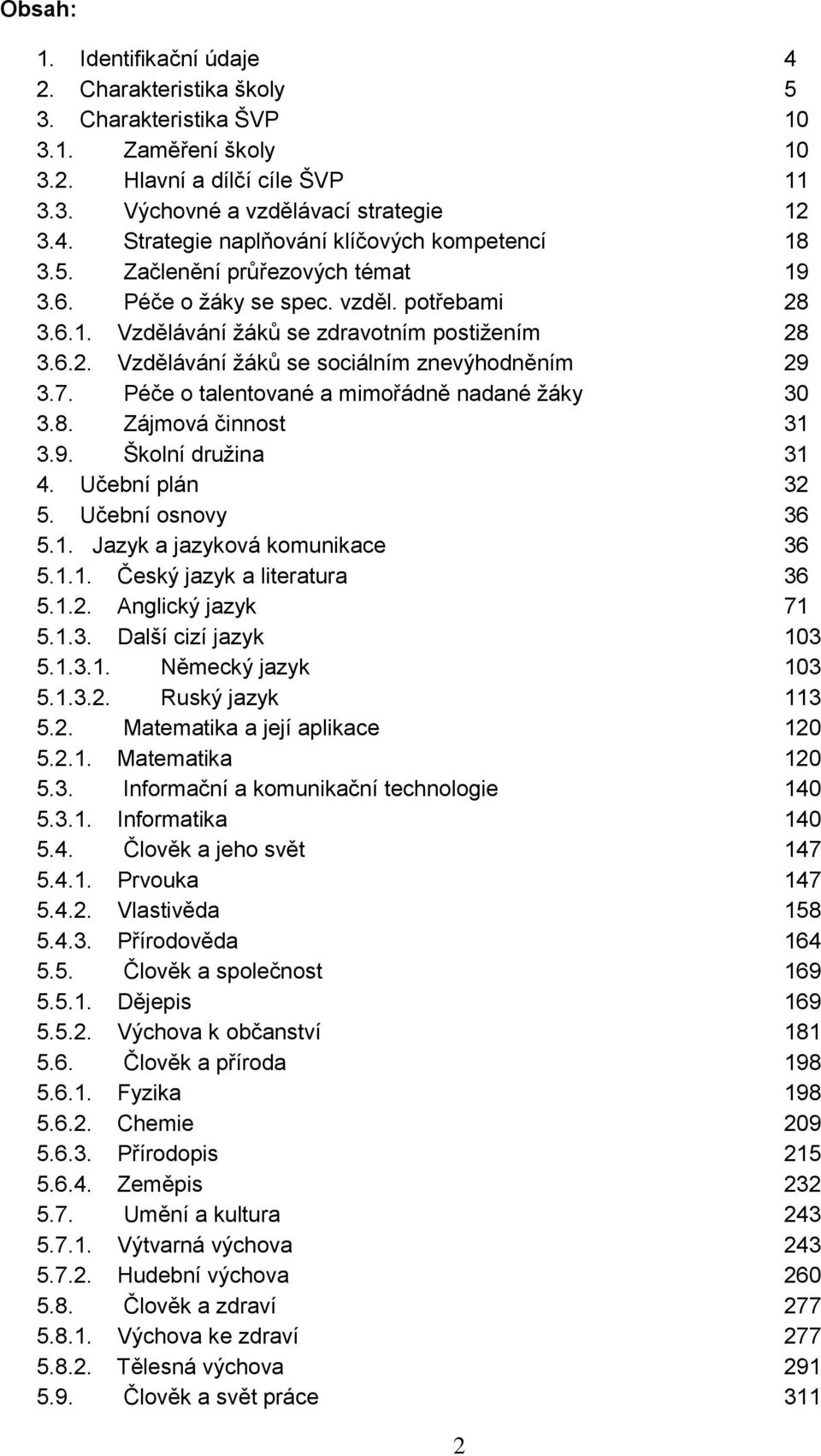 Péče o talentované a mimořádně nadané žáky 30 3.8. Zájmová činnost 31 3.9. Školní družina 31 4. Učební plán 32 5. Učební osnovy 36 5.1. Jazyk a jazyková komunikace 36 5.1.1. Český jazyk a literatura 36 5.