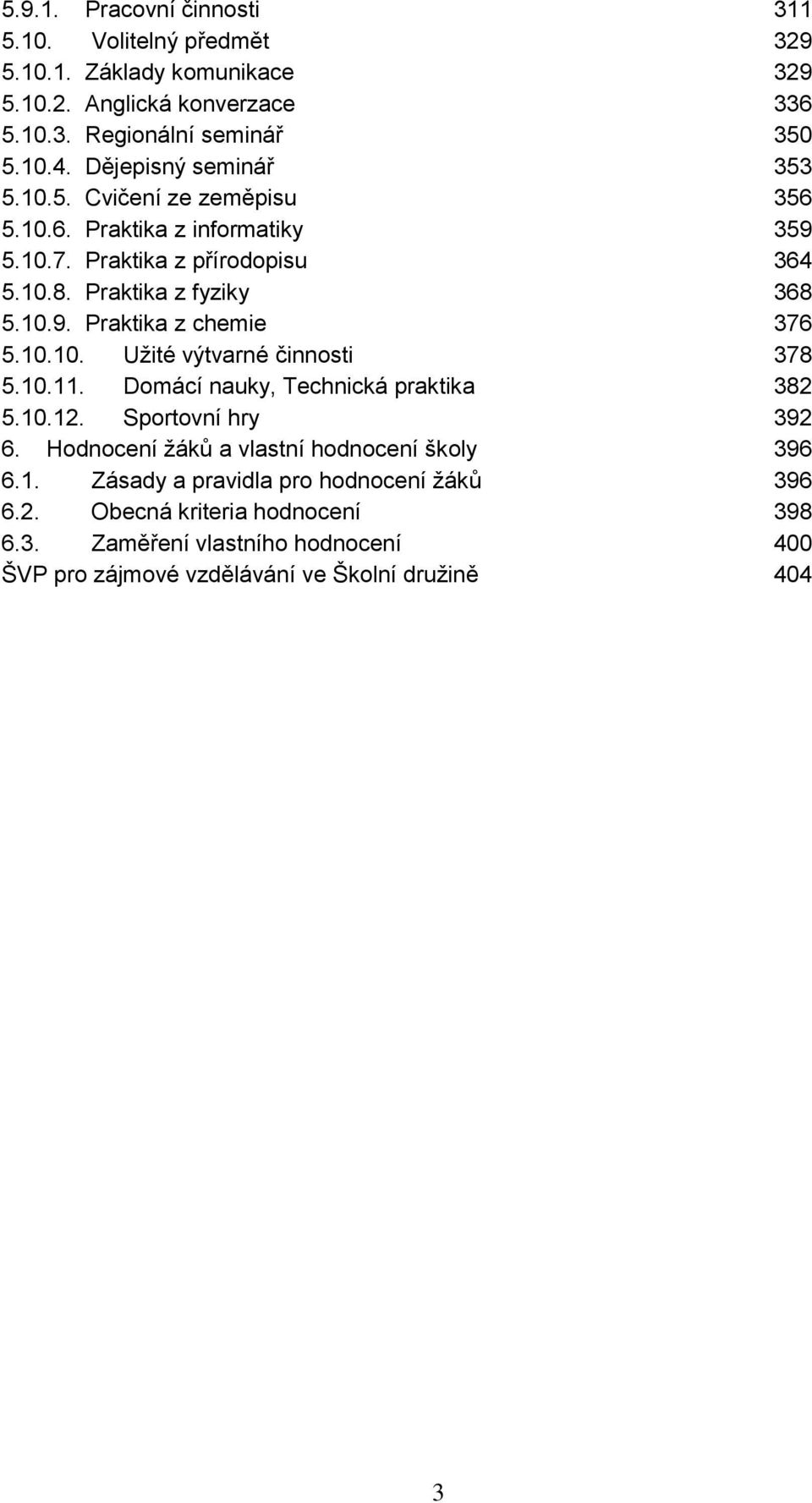 10.10. Užité výtvarné činnosti 378 5.10.11. Domácí nauky, Technická praktika 382 5.10.12. Sportovní hry 392 6. Hodnocení žáků a vlastní hodnocení školy 396 6.1. Zásady a pravidla pro hodnocení žáků 396 6.