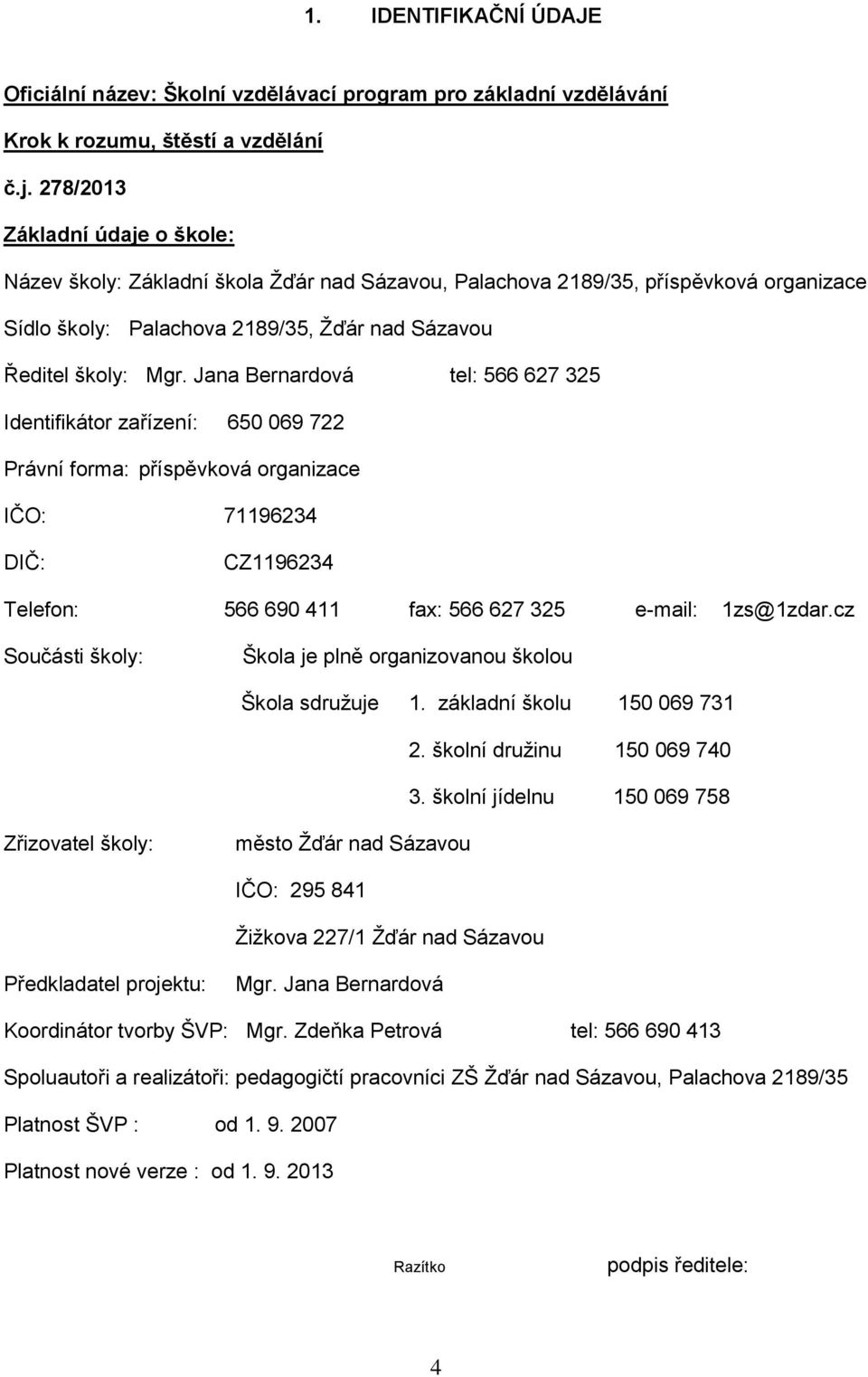 Jana Bernardová tel: 566 627 325 Identifikátor zařízení: 650 069 722 Právní forma: příspěvková organizace IČO: 71196234 DIČ: CZ1196234 Telefon: 566 690 411 fax: 566 627 325 e-mail: 1zs@1zdar.