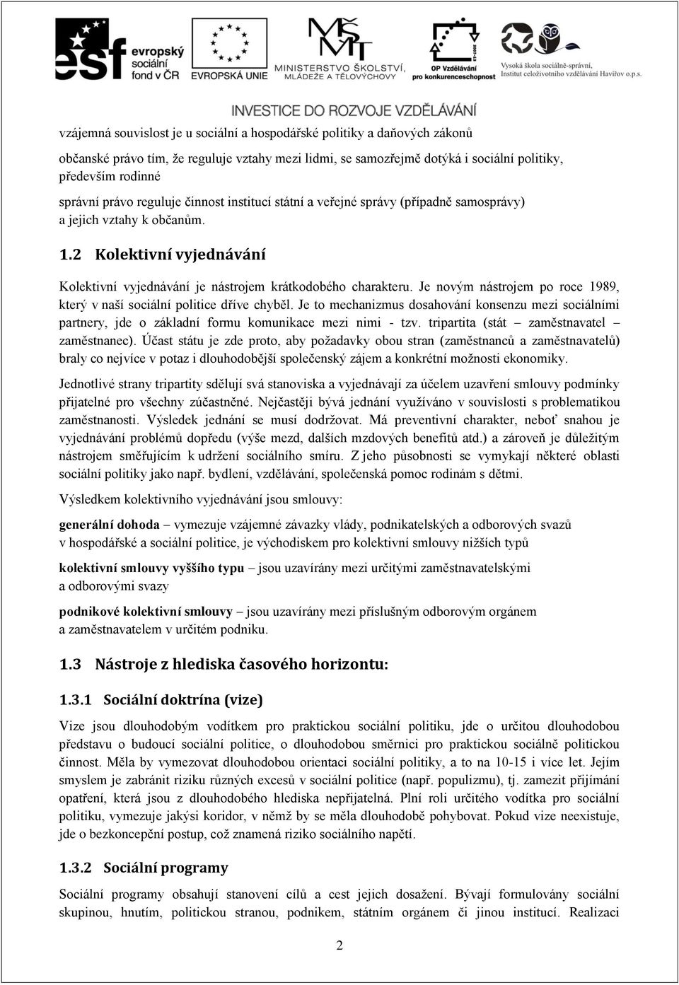 Je novým nástrojem po roce 1989, který v naší sociální politice dříve chyběl. Je to mechanizmus dosahování konsenzu mezi sociálními partnery, jde o základní formu komunikace mezi nimi - tzv.