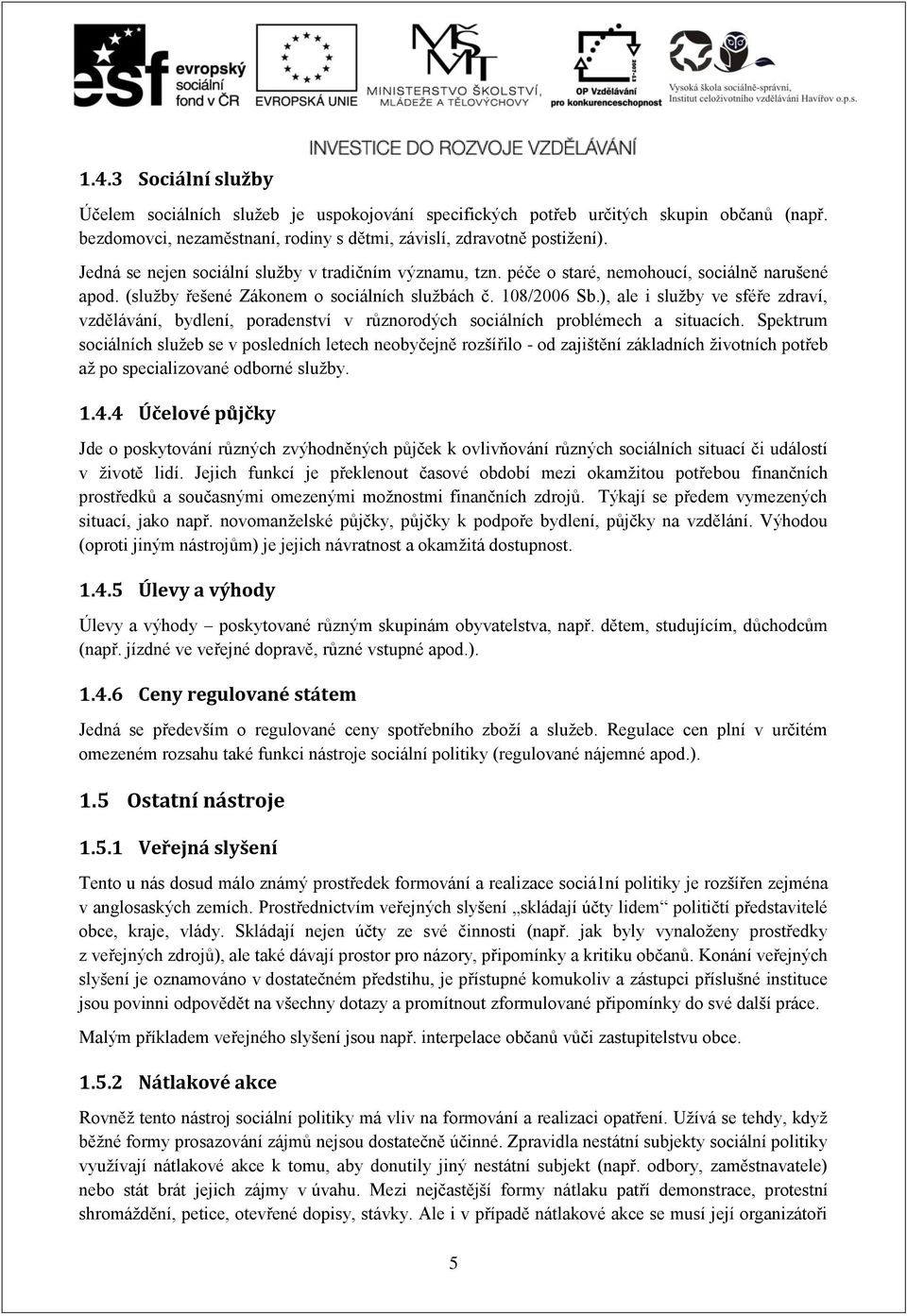 ), ale i služby ve sféře zdraví, vzdělávání, bydlení, poradenství v různorodých sociálních problémech a situacích.