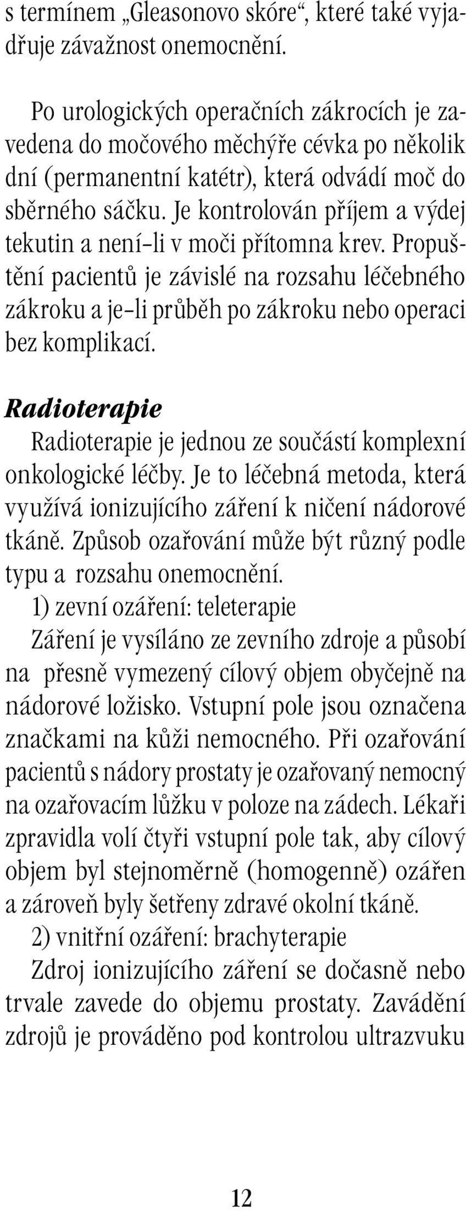 Je kontrolován příjem a výdej tekutin a není li v moči přítomna krev. Propuštění pacientů je závislé na rozsahu léčebného zákroku a je li průběh po zákroku nebo operaci bez komplikací.