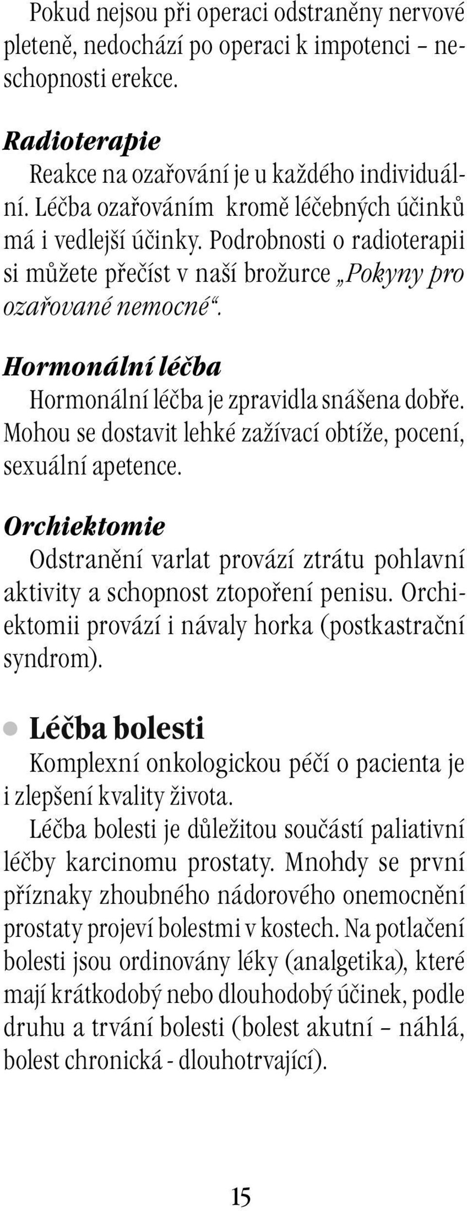 Hormonální léčba Hormonální léčba je zpravidla snášena dobře. Mohou se dostavit lehké zažívací obtíže, pocení, sexuální apetence.